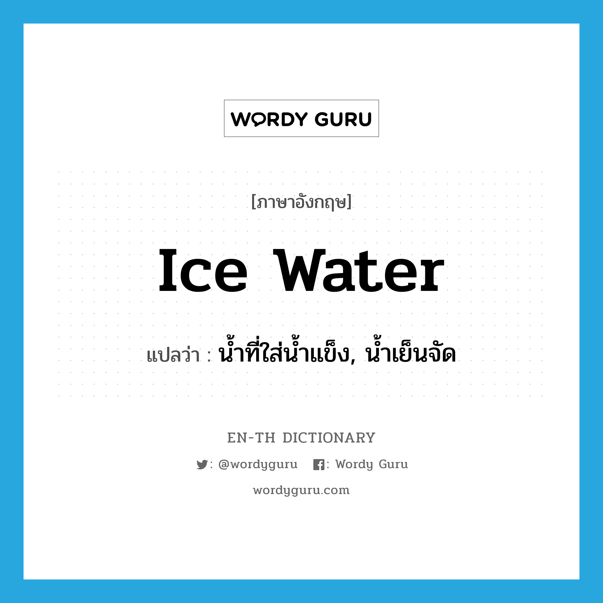 น้ำที่ใส่น้ำแข็ง, น้ำเย็นจัด ภาษาอังกฤษ?, คำศัพท์ภาษาอังกฤษ น้ำที่ใส่น้ำแข็ง, น้ำเย็นจัด แปลว่า ice water ประเภท N หมวด N