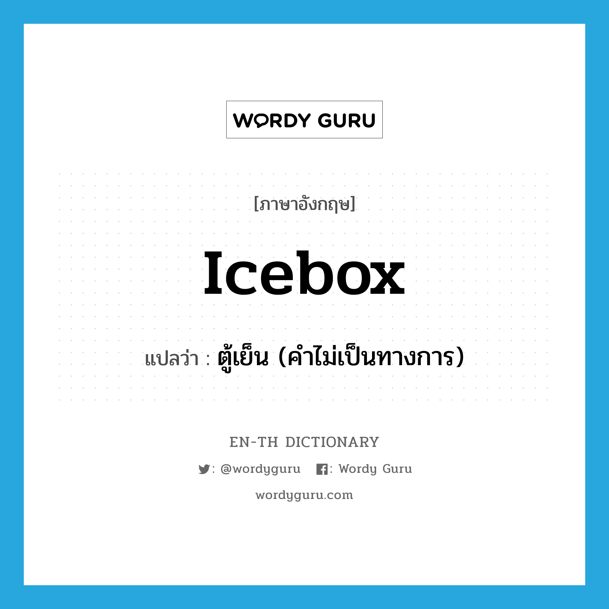 ตู้เย็น (คำไม่เป็นทางการ) ภาษาอังกฤษ?, คำศัพท์ภาษาอังกฤษ ตู้เย็น (คำไม่เป็นทางการ) แปลว่า icebox ประเภท N หมวด N