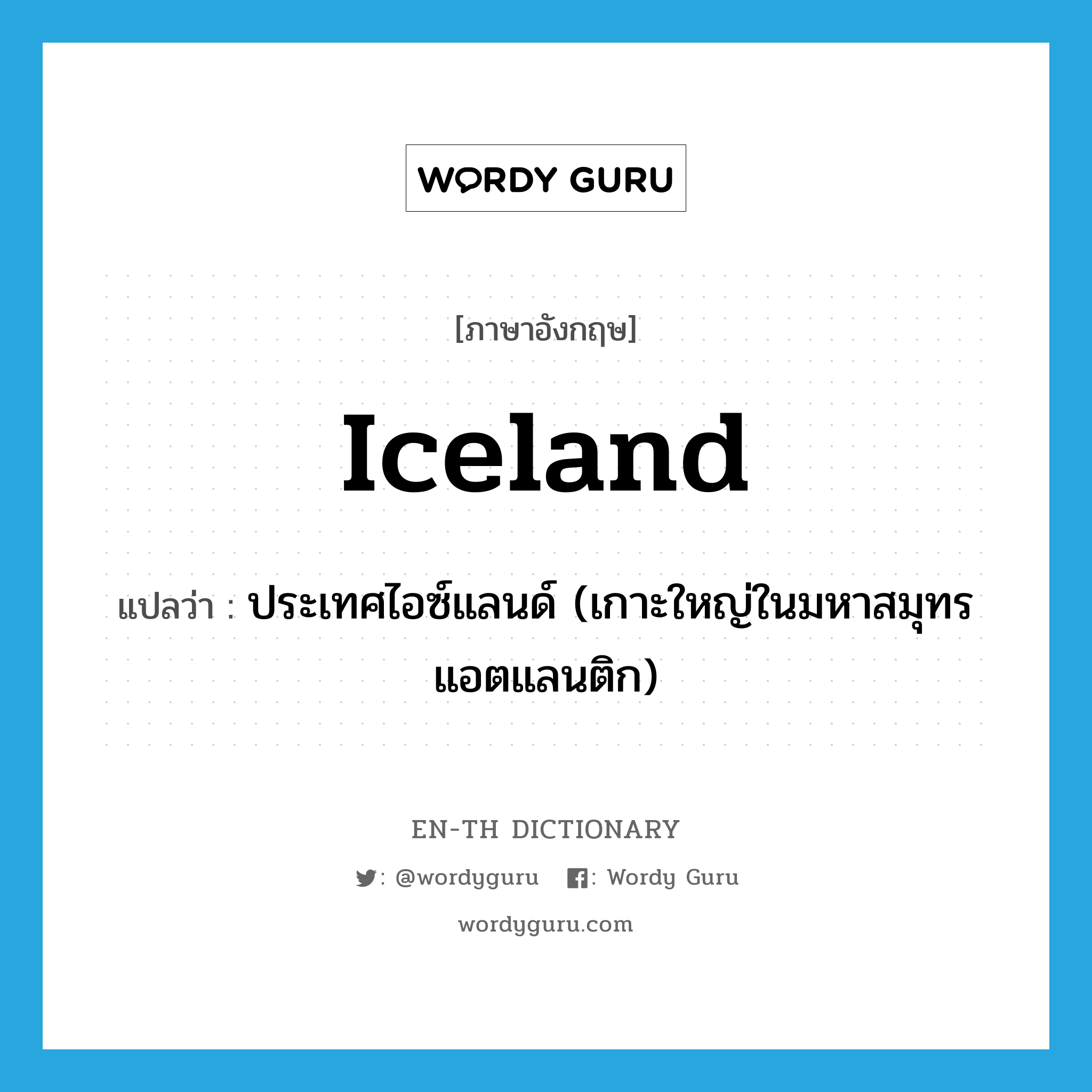 ประเทศไอซ์แลนด์ (เกาะใหญ่ในมหาสมุทรแอตแลนติก) ภาษาอังกฤษ?, คำศัพท์ภาษาอังกฤษ ประเทศไอซ์แลนด์ (เกาะใหญ่ในมหาสมุทรแอตแลนติก) แปลว่า Iceland ประเภท N หมวด N