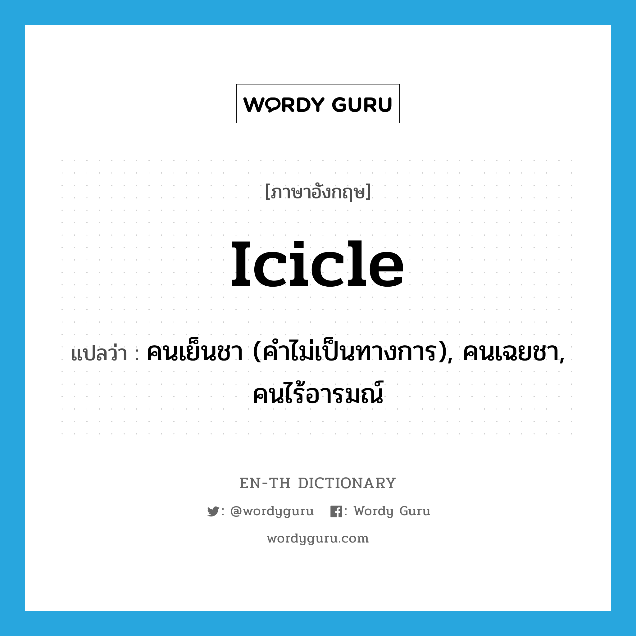 icicle แปลว่า?, คำศัพท์ภาษาอังกฤษ icicle แปลว่า คนเย็นชา (คำไม่เป็นทางการ), คนเฉยชา, คนไร้อารมณ์ ประเภท N หมวด N