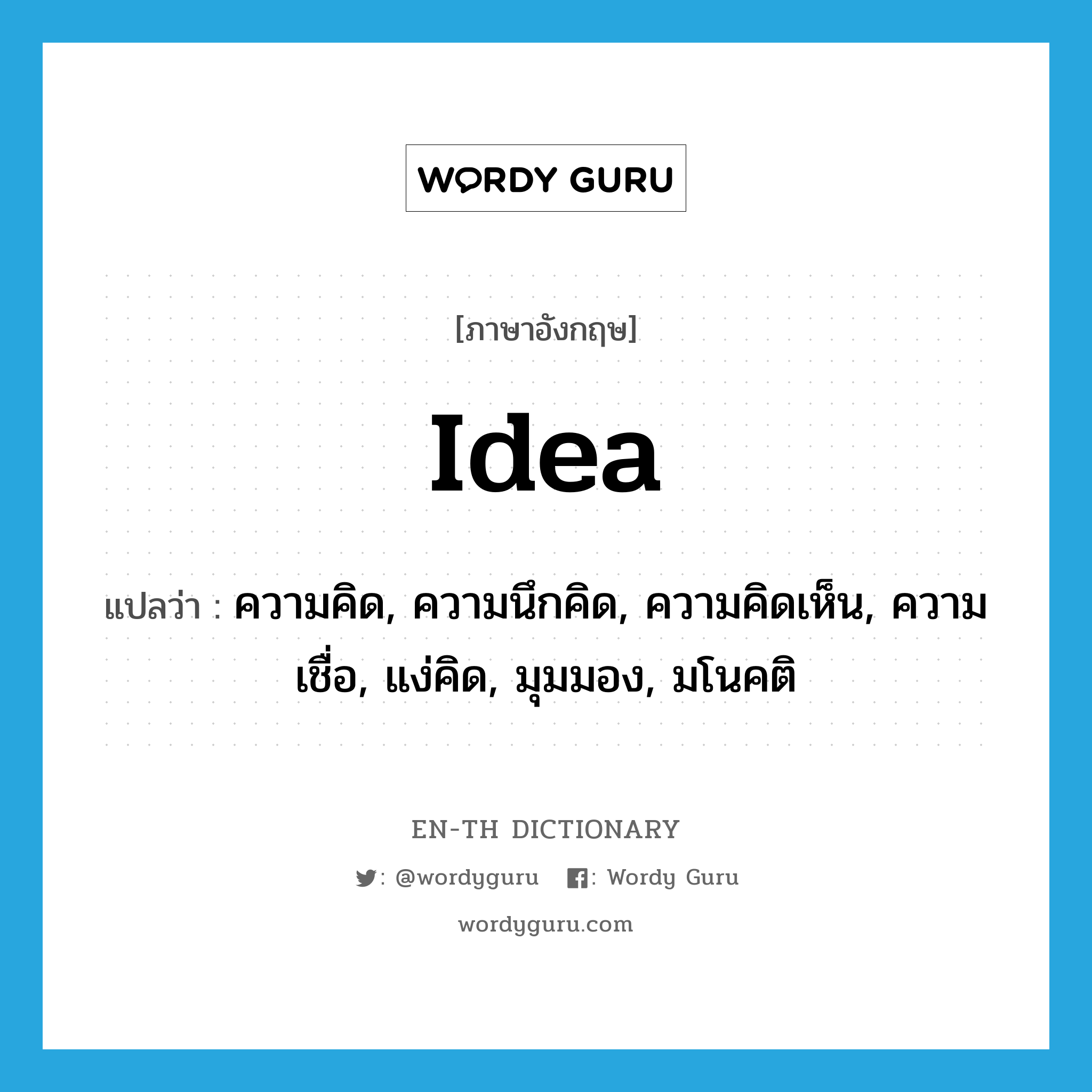 idea แปลว่า?, คำศัพท์ภาษาอังกฤษ idea แปลว่า ความคิด, ความนึกคิด, ความคิดเห็น, ความเชื่อ, แง่คิด, มุมมอง, มโนคติ ประเภท N หมวด N