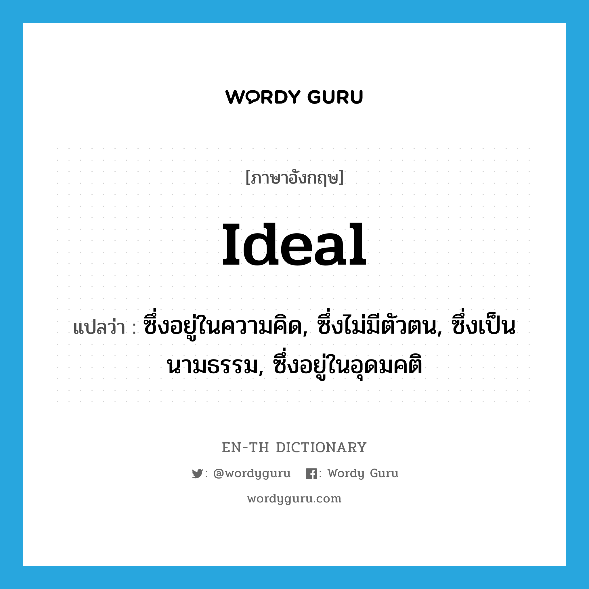 ideal แปลว่า?, คำศัพท์ภาษาอังกฤษ ideal แปลว่า ซึ่งอยู่ในความคิด, ซึ่งไม่มีตัวตน, ซึ่งเป็นนามธรรม, ซึ่งอยู่ในอุดมคติ ประเภท ADJ หมวด ADJ