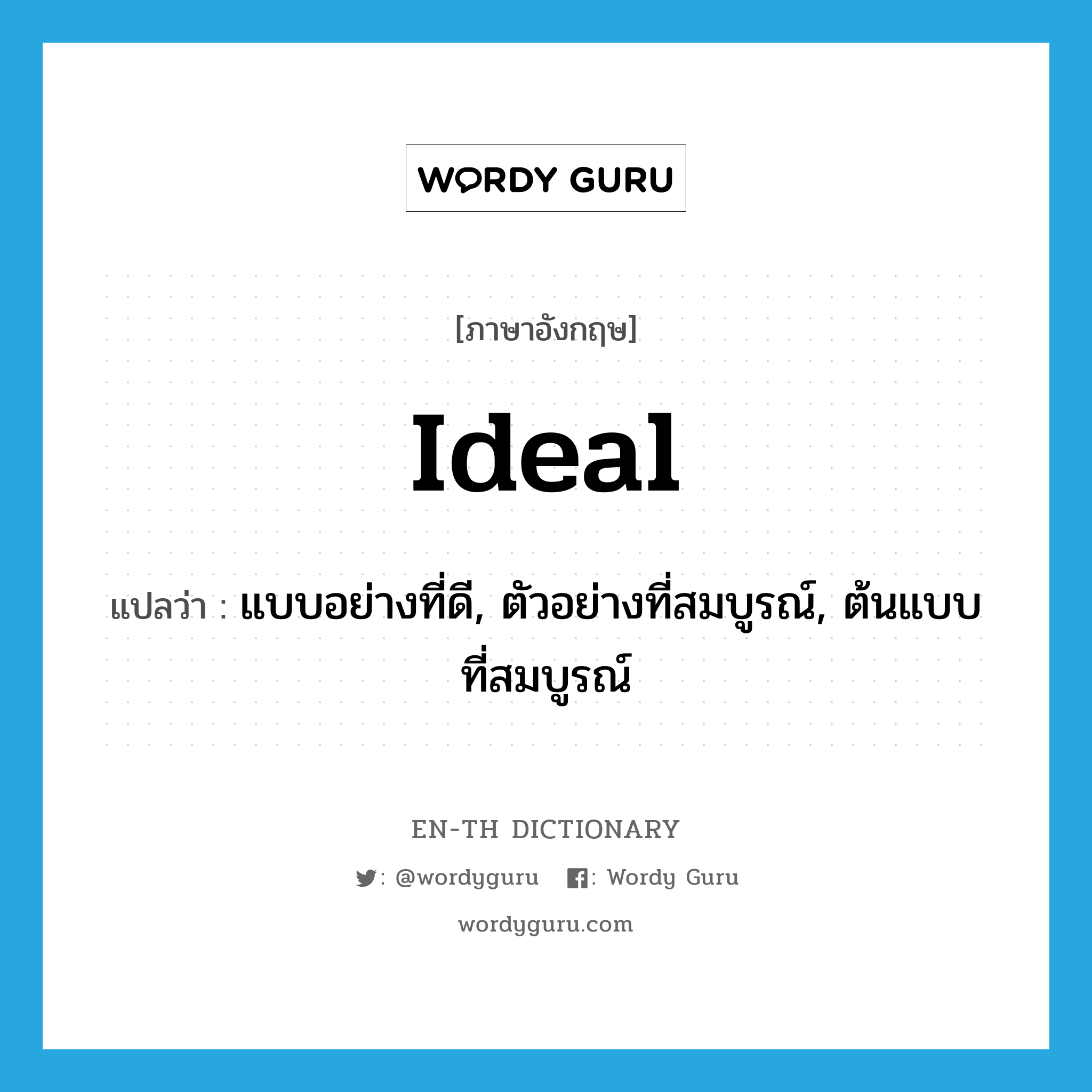 ideal แปลว่า?, คำศัพท์ภาษาอังกฤษ ideal แปลว่า แบบอย่างที่ดี, ตัวอย่างที่สมบูรณ์, ต้นแบบที่สมบูรณ์ ประเภท N หมวด N