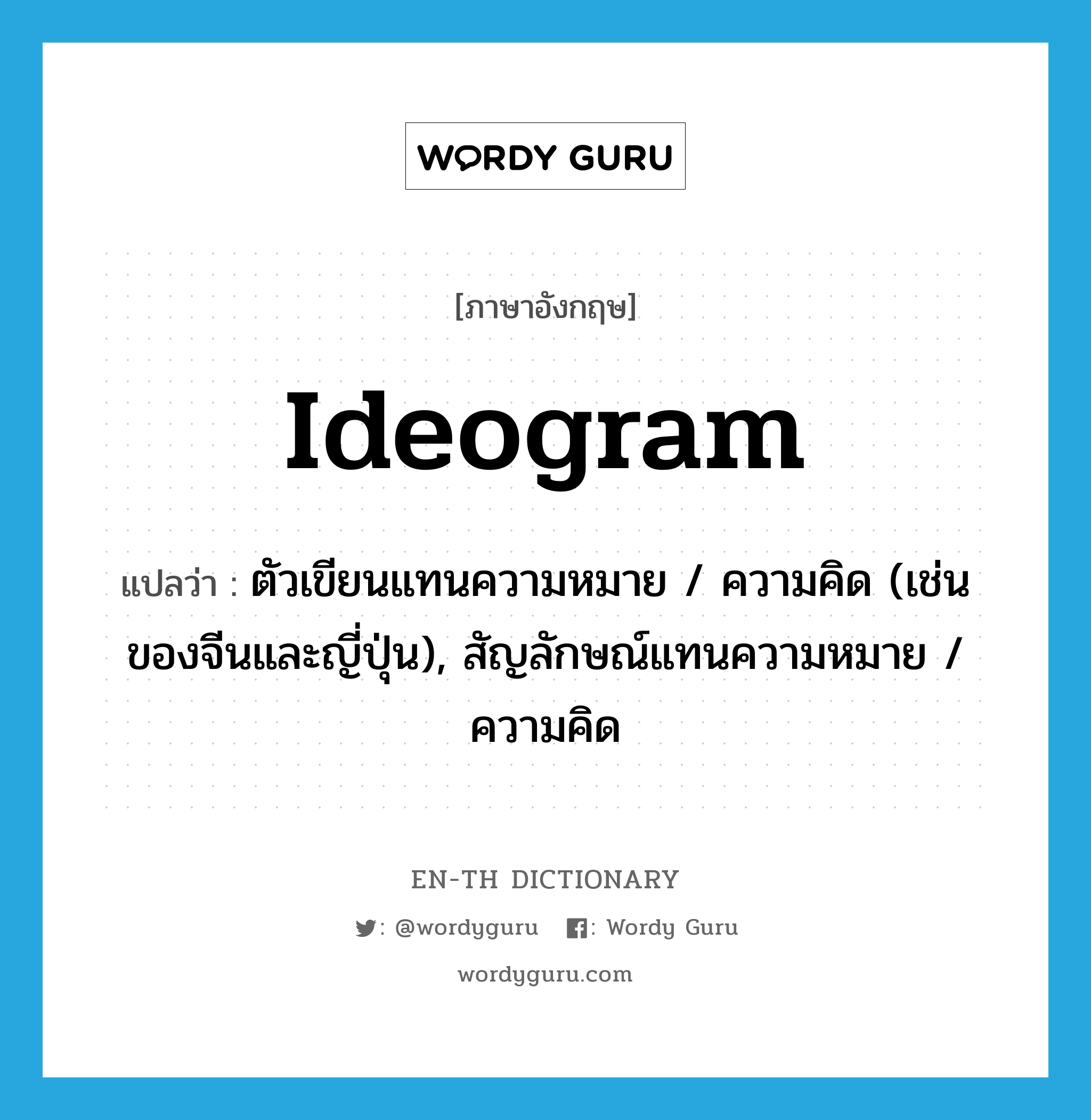 ideogram แปลว่า?, คำศัพท์ภาษาอังกฤษ ideogram แปลว่า ตัวเขียนแทนความหมาย / ความคิด (เช่นของจีนและญี่ปุ่น), สัญลักษณ์แทนความหมาย / ความคิด ประเภท N หมวด N