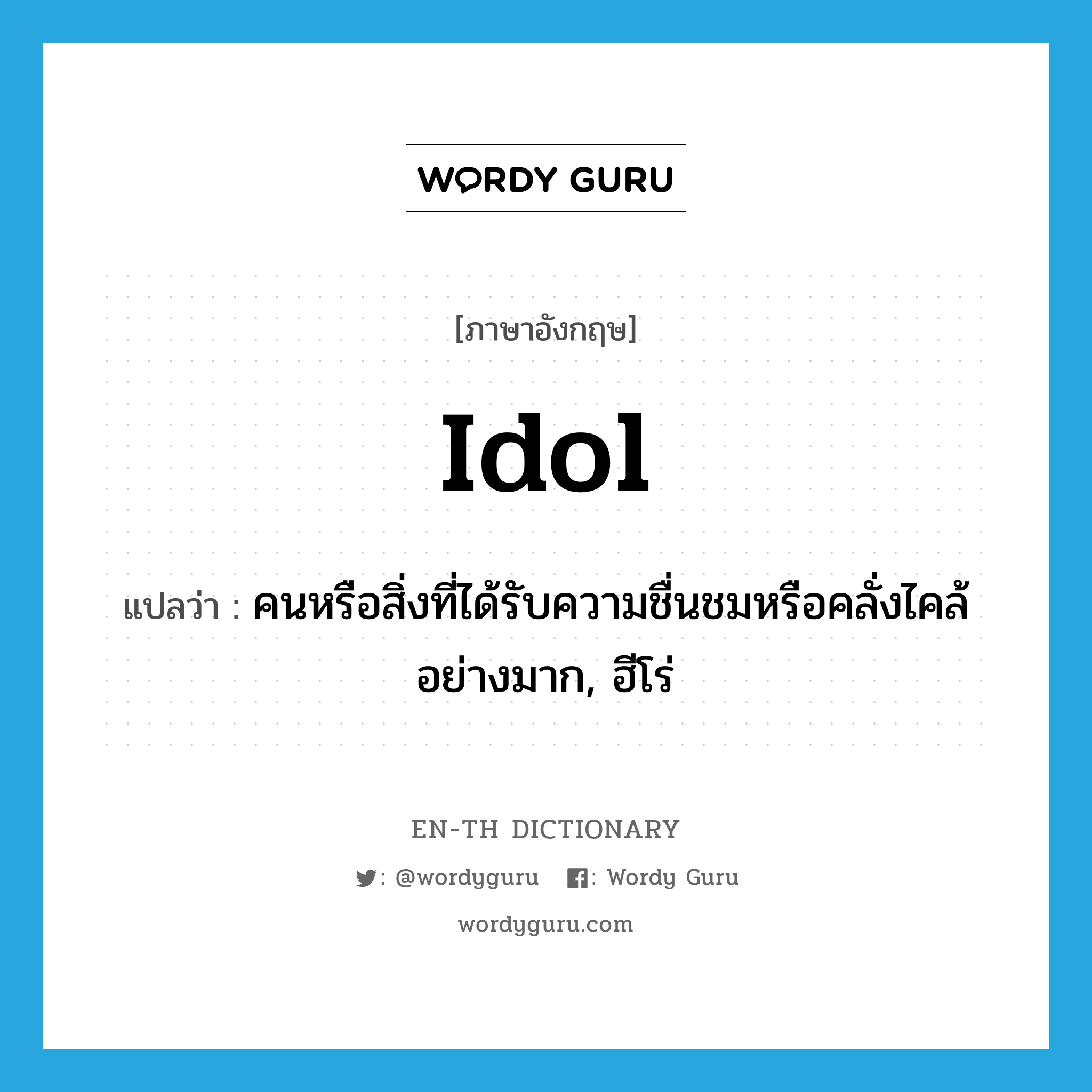 idol แปลว่า?, คำศัพท์ภาษาอังกฤษ idol แปลว่า คนหรือสิ่งที่ได้รับความชื่นชมหรือคลั่งไคล้อย่างมาก, ฮีโร่ ประเภท N หมวด N