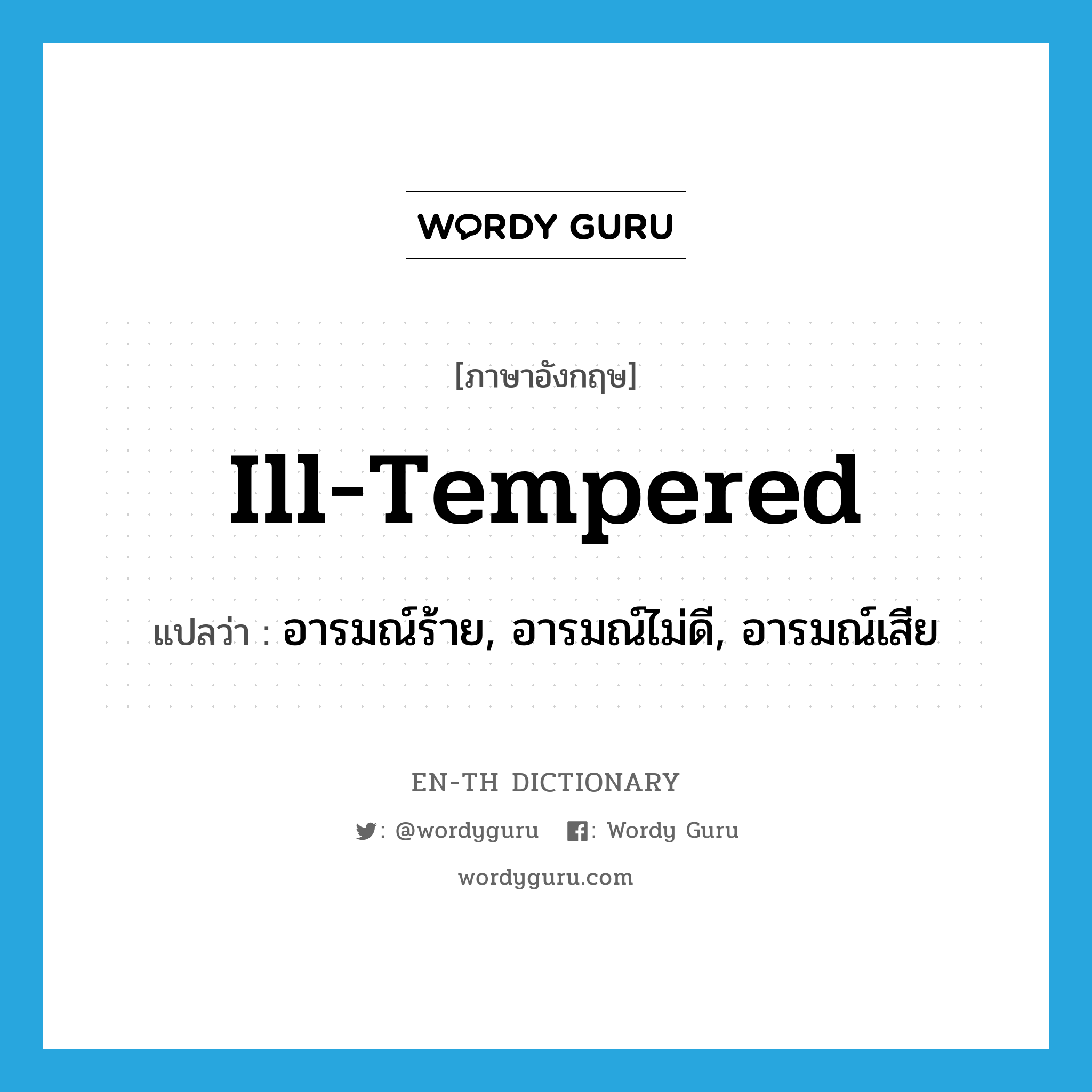 ill-tempered แปลว่า?, คำศัพท์ภาษาอังกฤษ ill-tempered แปลว่า อารมณ์ร้าย, อารมณ์ไม่ดี, อารมณ์เสีย ประเภท ADJ หมวด ADJ