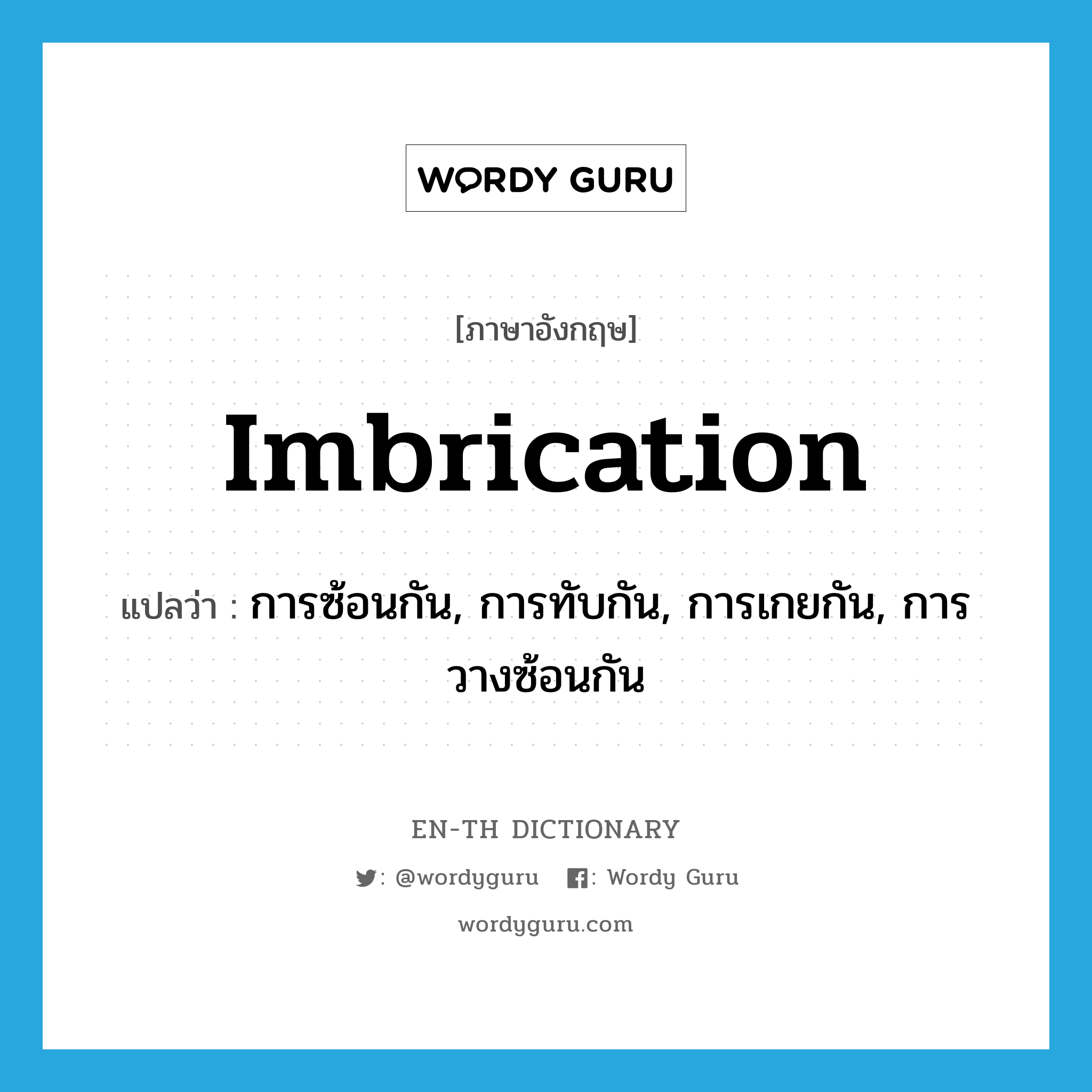 imbrication แปลว่า?, คำศัพท์ภาษาอังกฤษ imbrication แปลว่า การซ้อนกัน, การทับกัน, การเกยกัน, การวางซ้อนกัน ประเภท N หมวด N