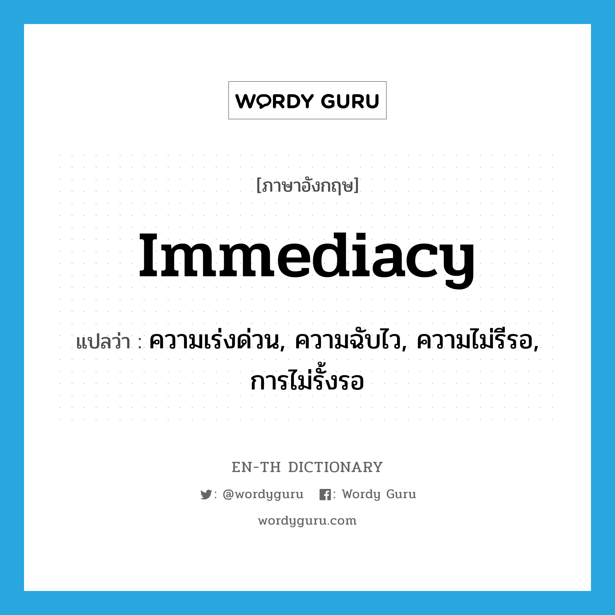 immediacy แปลว่า?, คำศัพท์ภาษาอังกฤษ immediacy แปลว่า ความเร่งด่วน, ความฉับไว, ความไม่รีรอ, การไม่รั้งรอ ประเภท N หมวด N