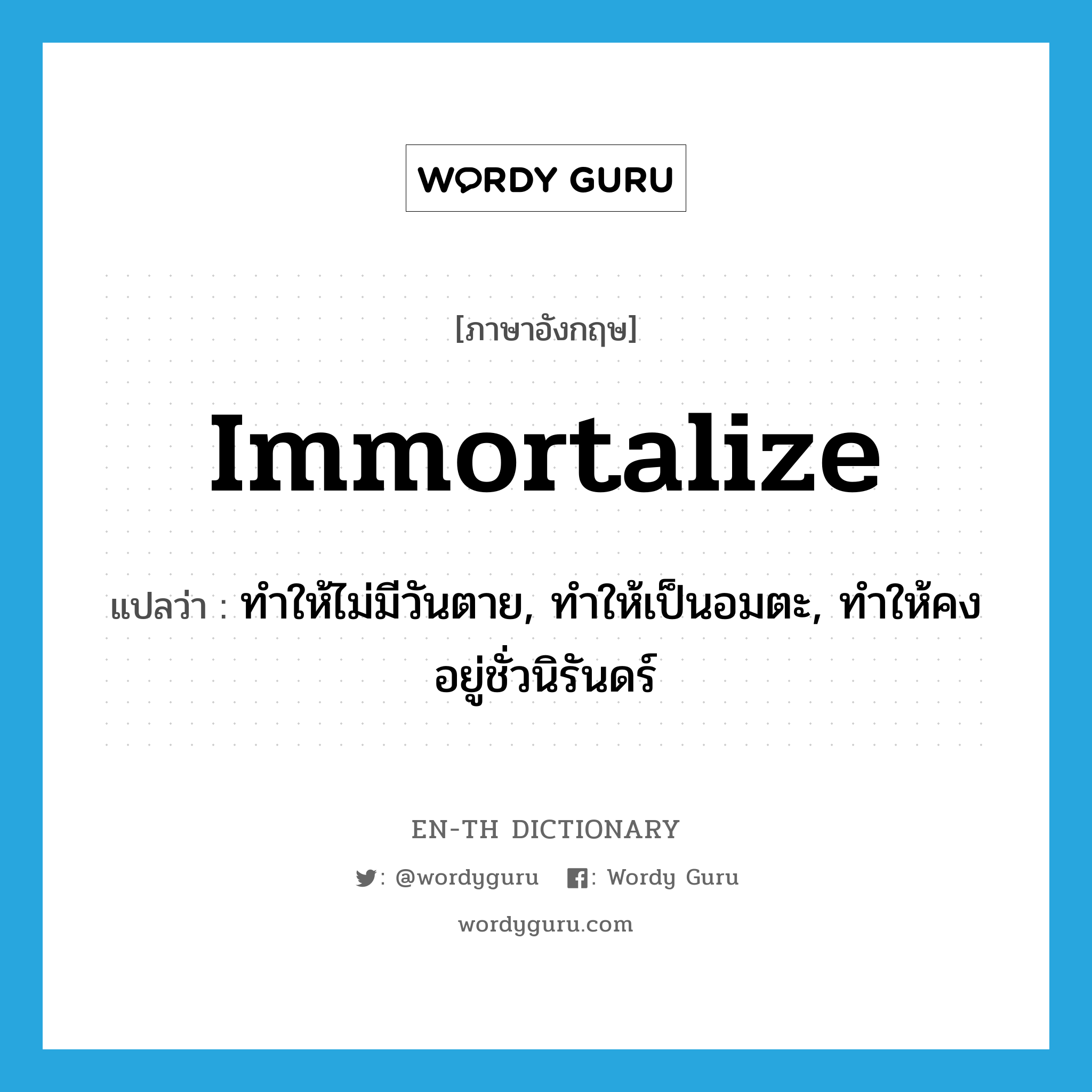 immortalize แปลว่า?, คำศัพท์ภาษาอังกฤษ immortalize แปลว่า ทำให้ไม่มีวันตาย, ทำให้เป็นอมตะ, ทำให้คงอยู่ชั่วนิรันดร์ ประเภท VT หมวด VT