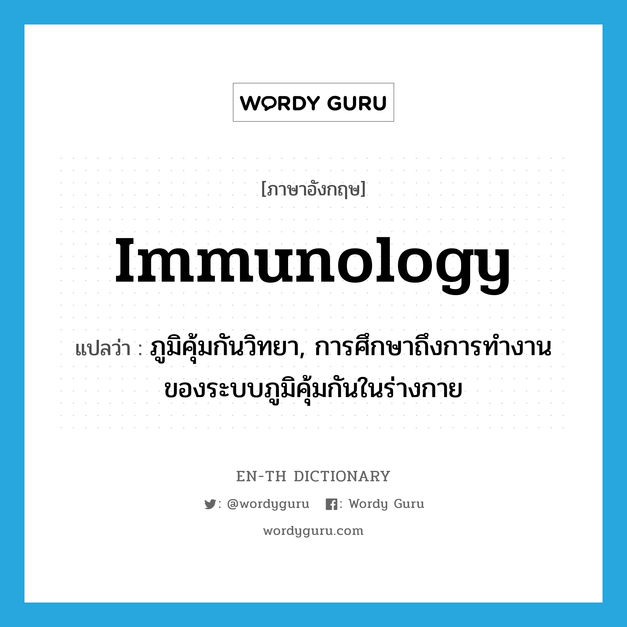 immunology แปลว่า?, คำศัพท์ภาษาอังกฤษ immunology แปลว่า ภูมิคุ้มกันวิทยา, การศึกษาถึงการทำงานของระบบภูมิคุ้มกันในร่างกาย ประเภท N หมวด N