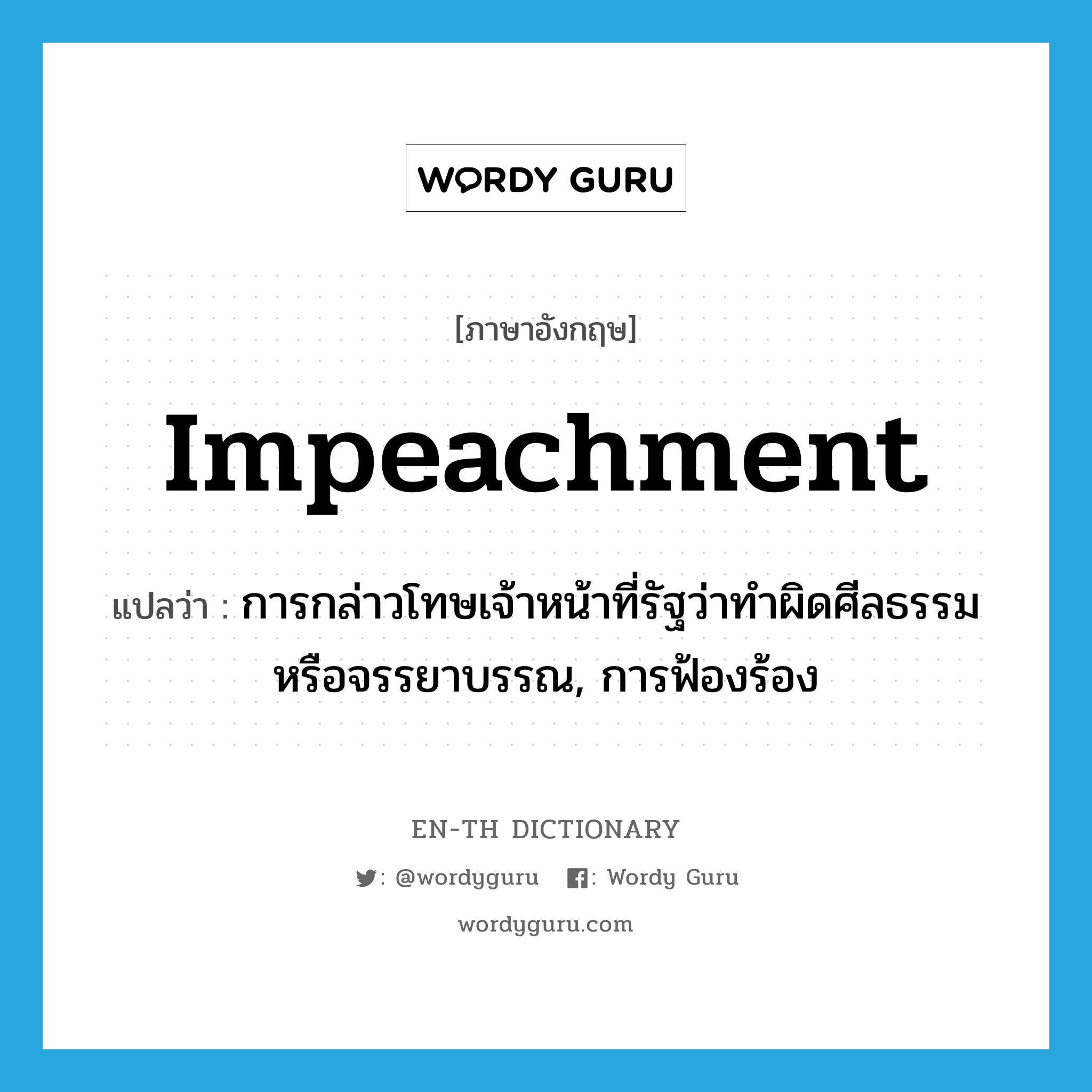 impeachment แปลว่า?, คำศัพท์ภาษาอังกฤษ impeachment แปลว่า การกล่าวโทษเจ้าหน้าที่รัฐว่าทำผิดศีลธรรมหรือจรรยาบรรณ, การฟ้องร้อง ประเภท N หมวด N