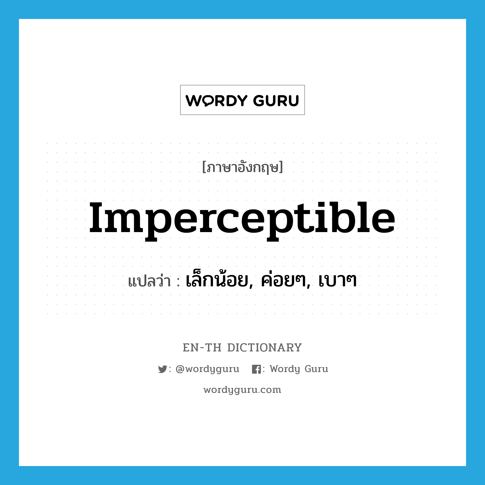 imperceptible แปลว่า?, คำศัพท์ภาษาอังกฤษ imperceptible แปลว่า เล็กน้อย, ค่อยๆ, เบาๆ ประเภท ADJ หมวด ADJ