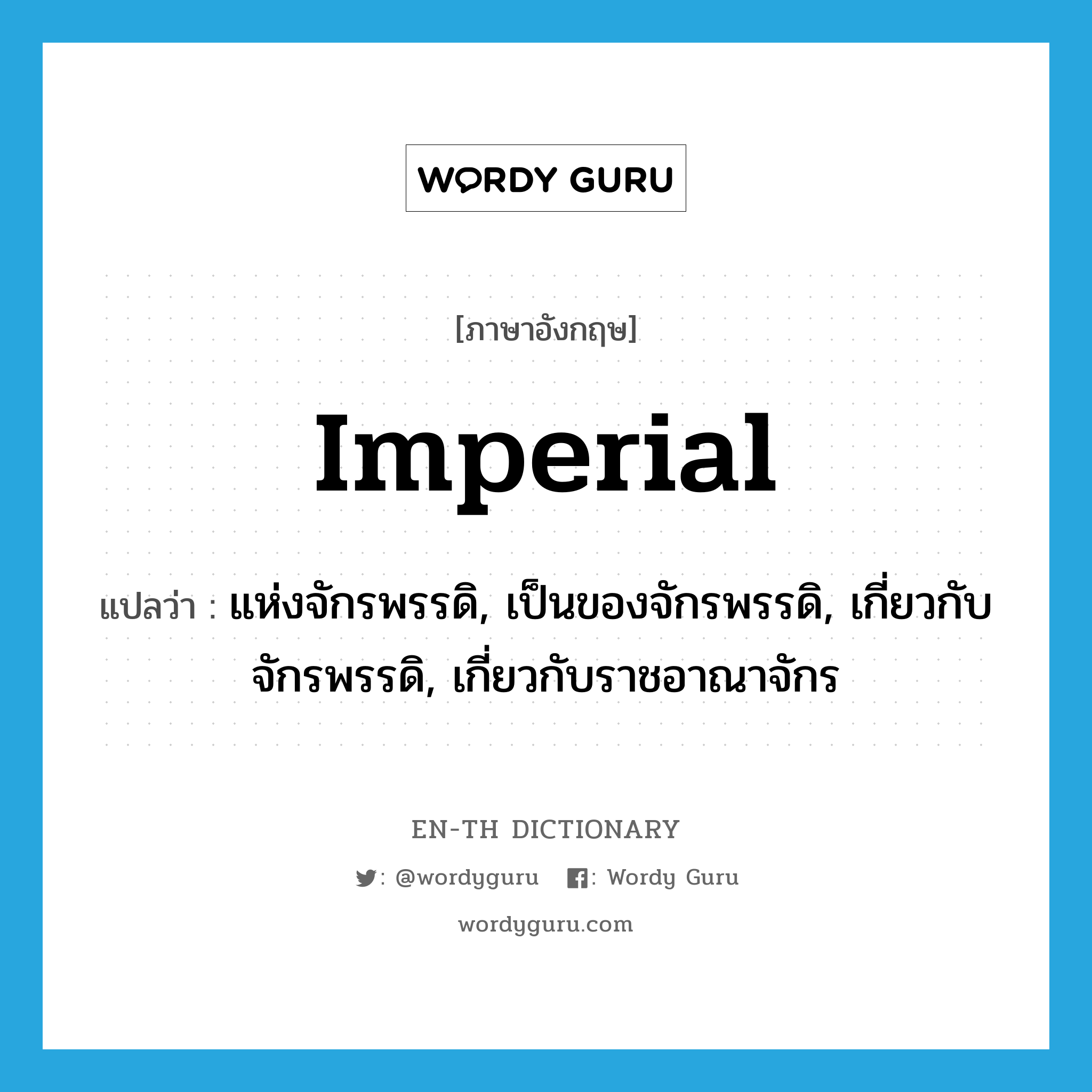 imperial แปลว่า?, คำศัพท์ภาษาอังกฤษ imperial แปลว่า แห่งจักรพรรดิ, เป็นของจักรพรรดิ, เกี่ยวกับจักรพรรดิ, เกี่ยวกับราชอาณาจักร ประเภท ADJ หมวด ADJ