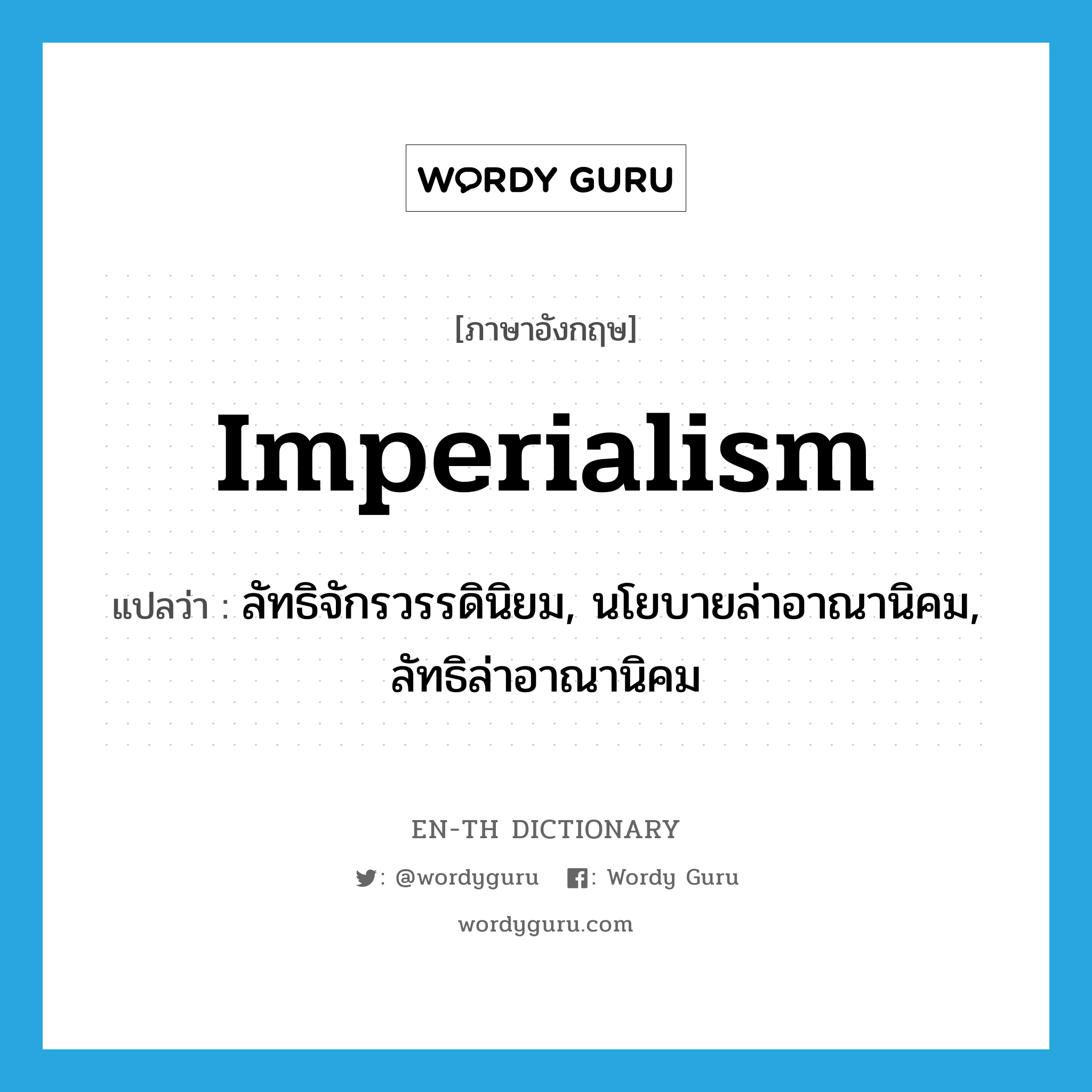 imperialism แปลว่า?, คำศัพท์ภาษาอังกฤษ imperialism แปลว่า ลัทธิจักรวรรดินิยม, นโยบายล่าอาณานิคม, ลัทธิล่าอาณานิคม ประเภท N หมวด N