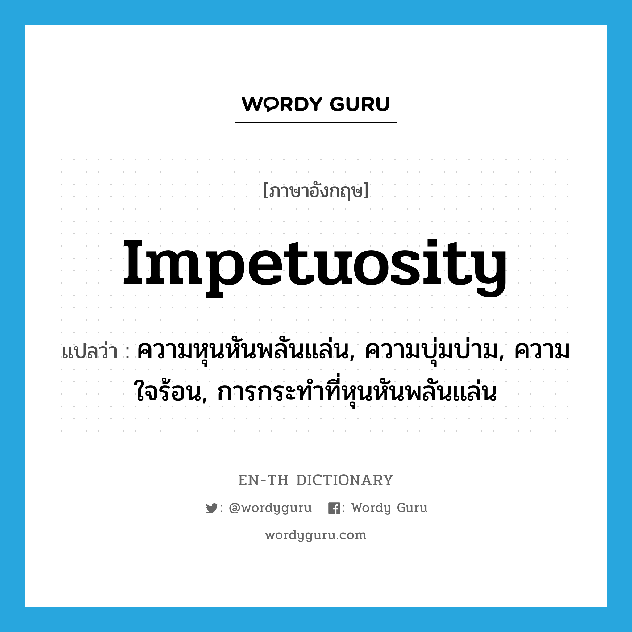 impetuosity แปลว่า?, คำศัพท์ภาษาอังกฤษ impetuosity แปลว่า ความหุนหันพลันแล่น, ความบุ่มบ่าม, ความใจร้อน, การกระทำที่หุนหันพลันแล่น ประเภท N หมวด N