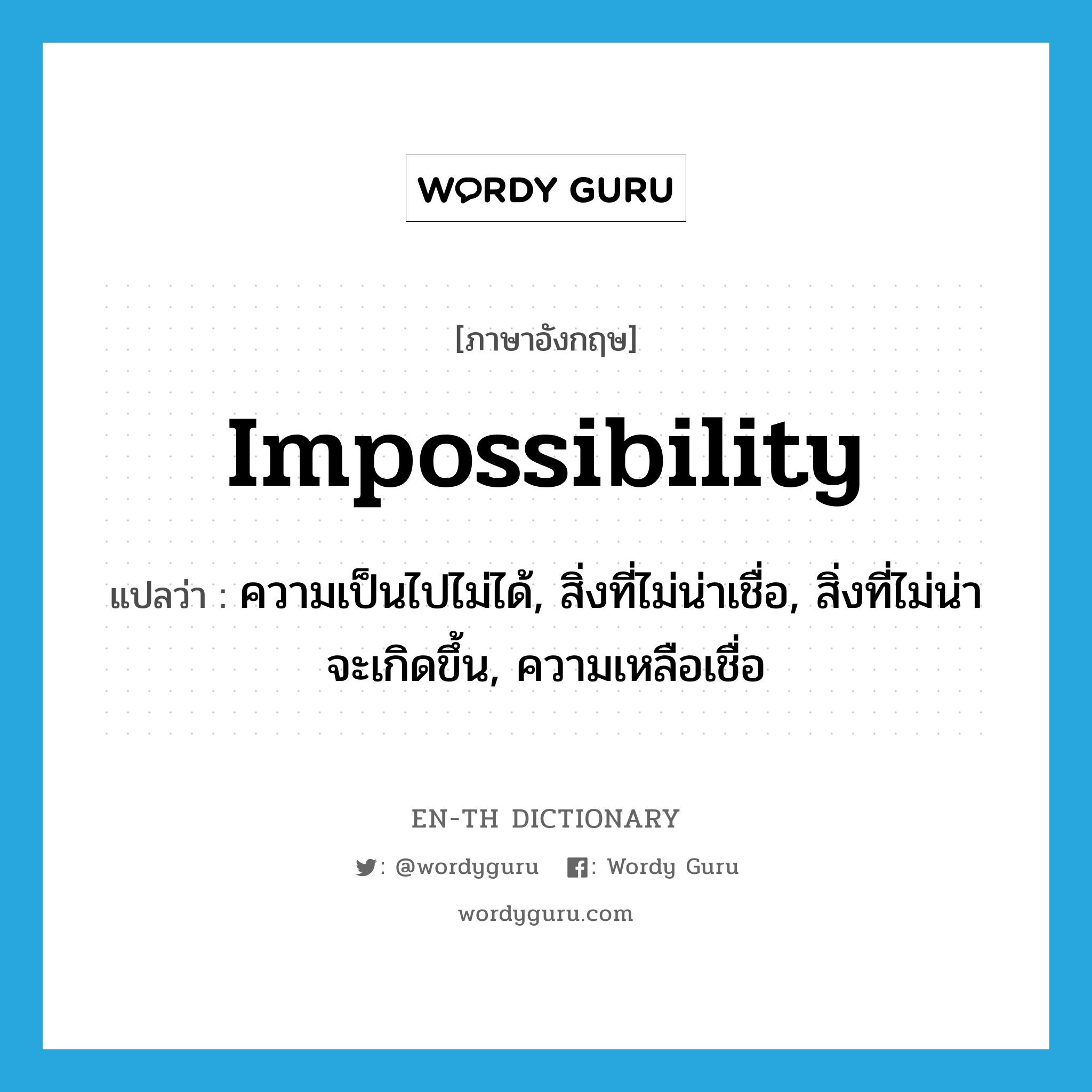 impossibility แปลว่า?, คำศัพท์ภาษาอังกฤษ impossibility แปลว่า ความเป็นไปไม่ได้, สิ่งที่ไม่น่าเชื่อ, สิ่งที่ไม่น่าจะเกิดขึ้น, ความเหลือเชื่อ ประเภท N หมวด N