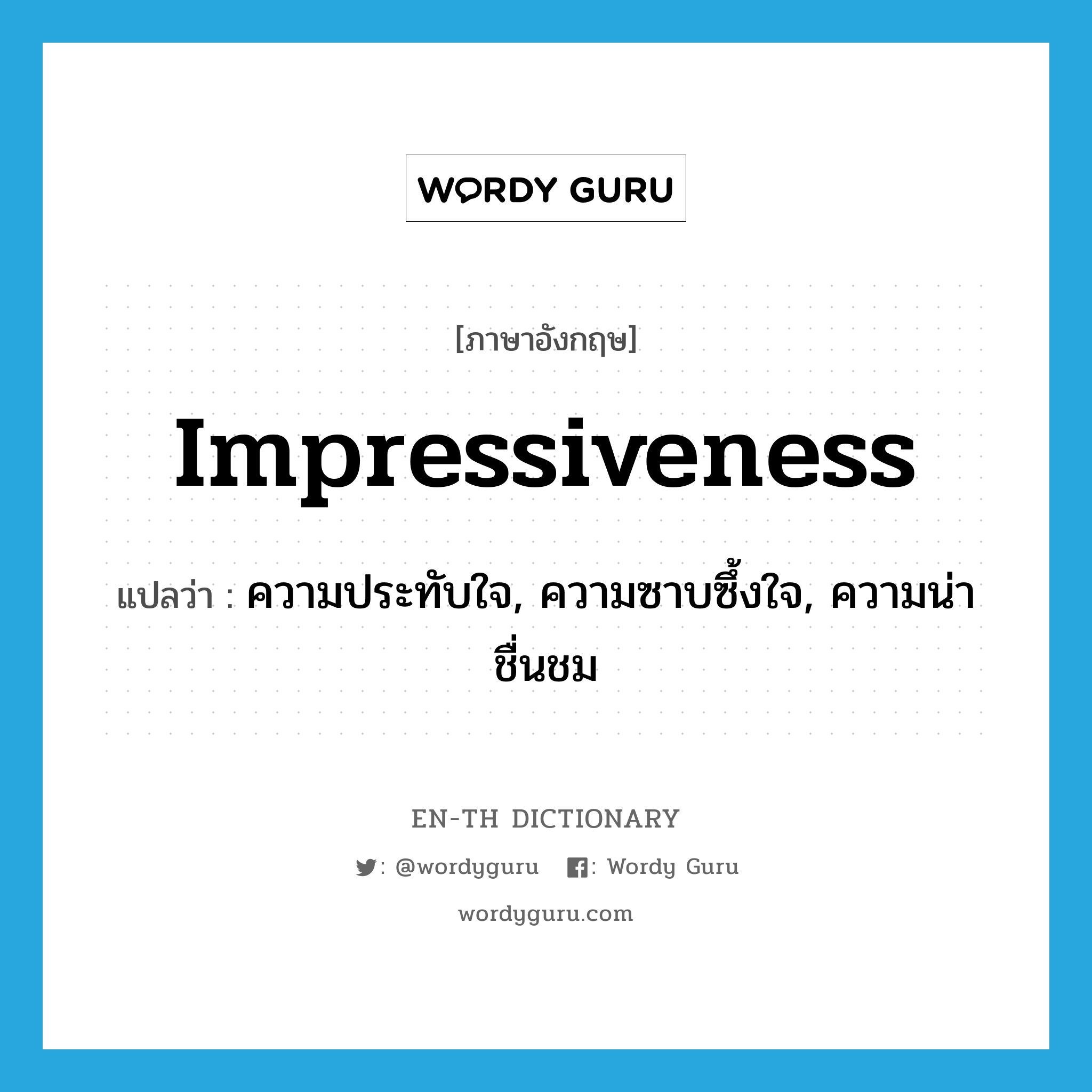 impressiveness แปลว่า?, คำศัพท์ภาษาอังกฤษ impressiveness แปลว่า ความประทับใจ, ความซาบซึ้งใจ, ความน่าชื่นชม ประเภท N หมวด N