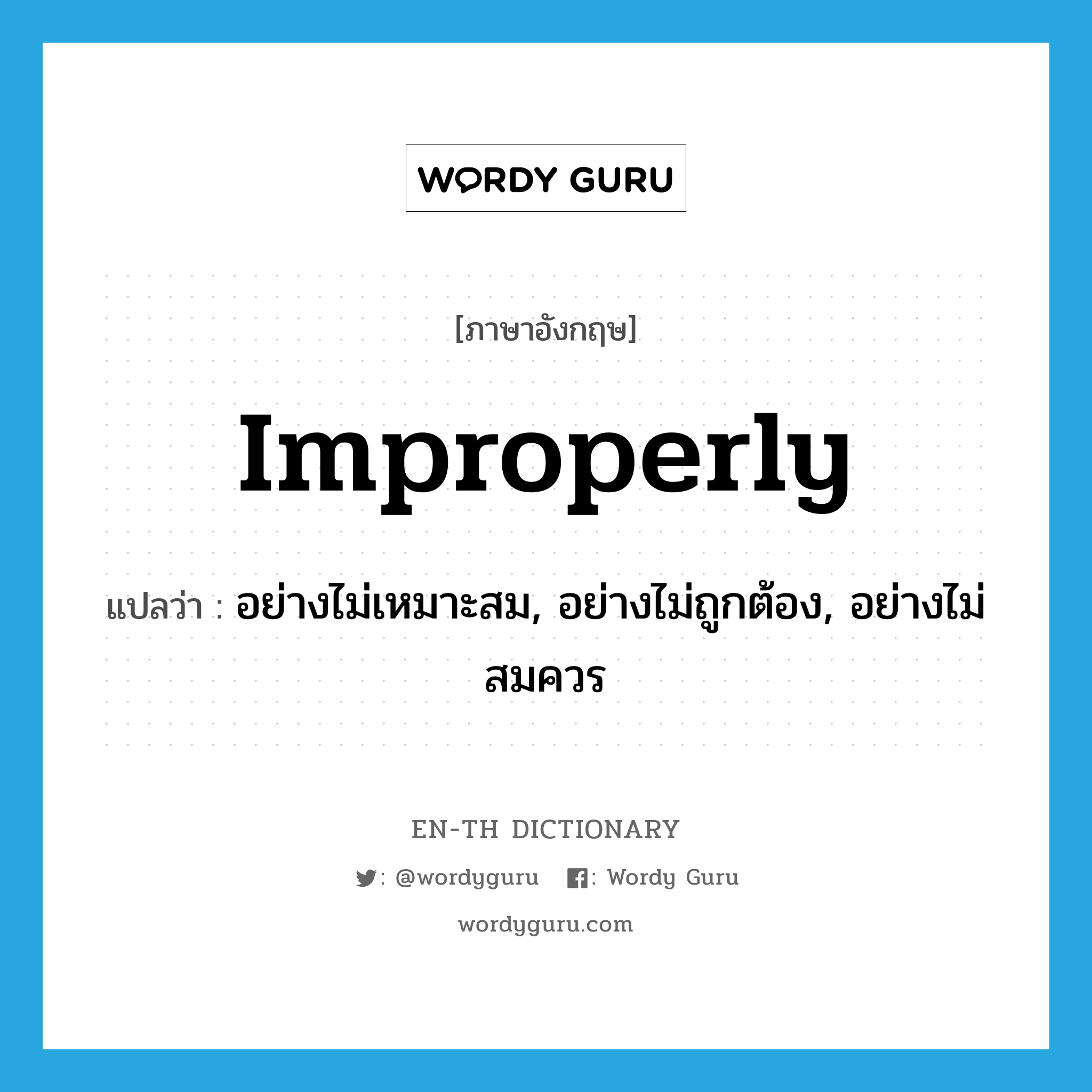 improperly แปลว่า?, คำศัพท์ภาษาอังกฤษ improperly แปลว่า อย่างไม่เหมาะสม, อย่างไม่ถูกต้อง, อย่างไม่สมควร ประเภท ADV หมวด ADV