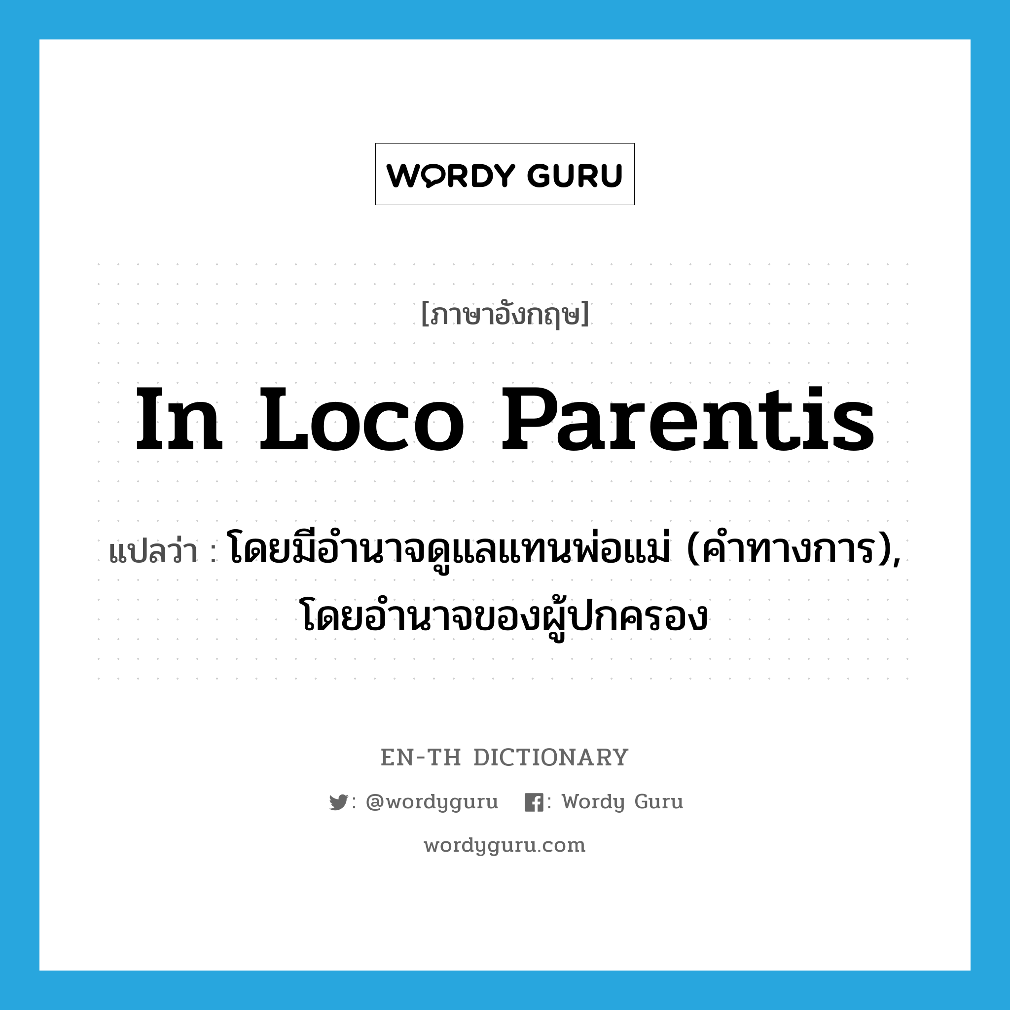in loco parentis แปลว่า?, คำศัพท์ภาษาอังกฤษ in loco parentis แปลว่า โดยมีอำนาจดูแลแทนพ่อแม่ (คำทางการ), โดยอำนาจของผู้ปกครอง ประเภท ADV หมวด ADV
