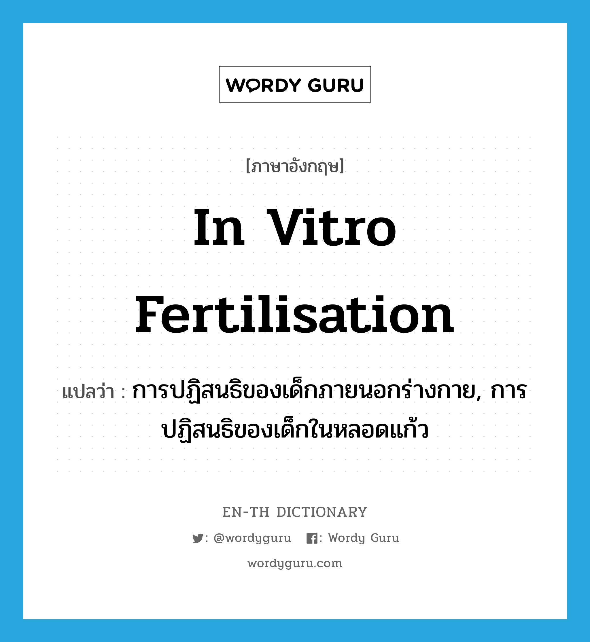 in vitro fertilisation แปลว่า?, คำศัพท์ภาษาอังกฤษ in vitro fertilisation แปลว่า การปฏิสนธิของเด็กภายนอกร่างกาย, การปฏิสนธิของเด็กในหลอดแก้ว ประเภท N หมวด N