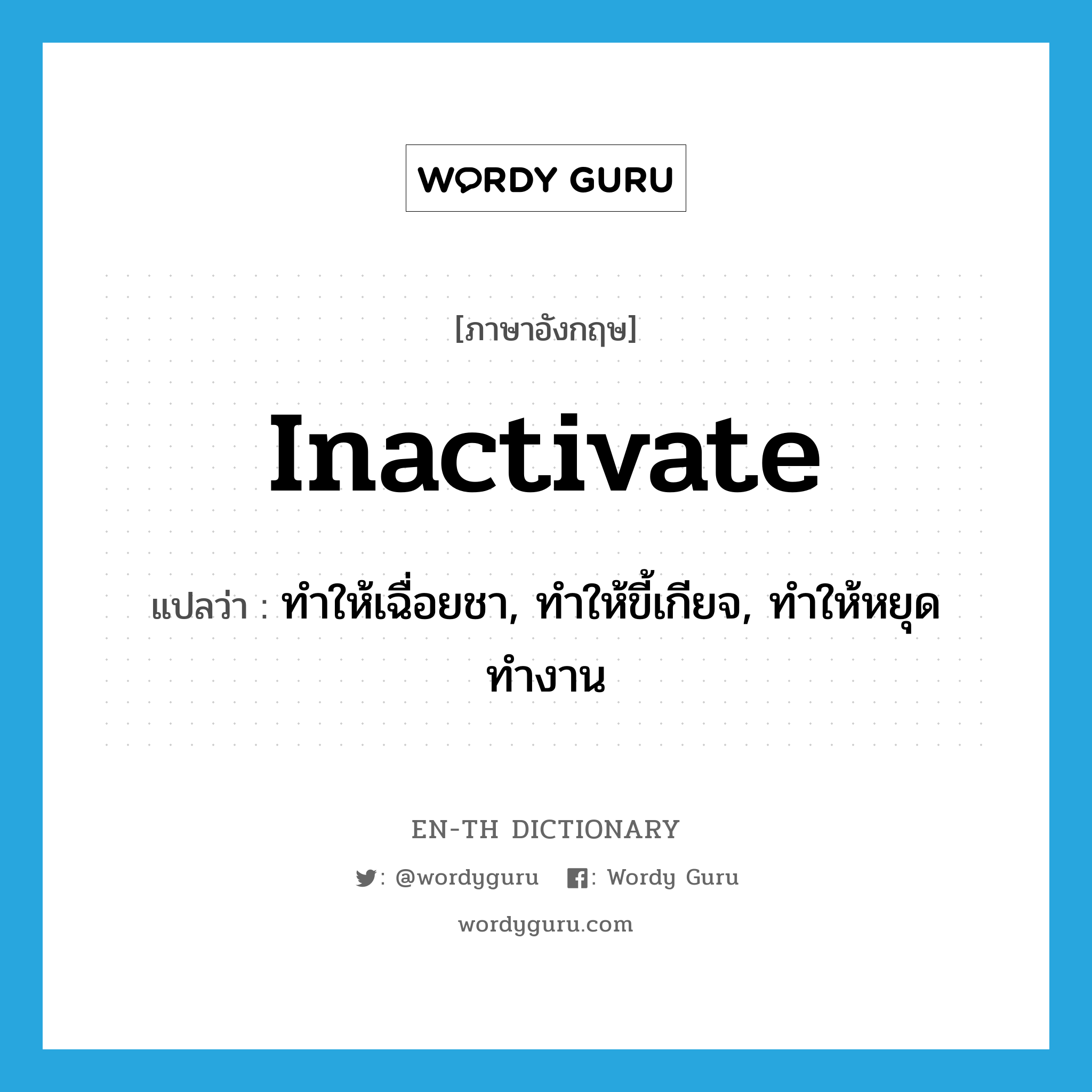 inactivate แปลว่า?, คำศัพท์ภาษาอังกฤษ inactivate แปลว่า ทำให้เฉื่อยชา, ทำให้ขี้เกียจ, ทำให้หยุดทำงาน ประเภท VT หมวด VT