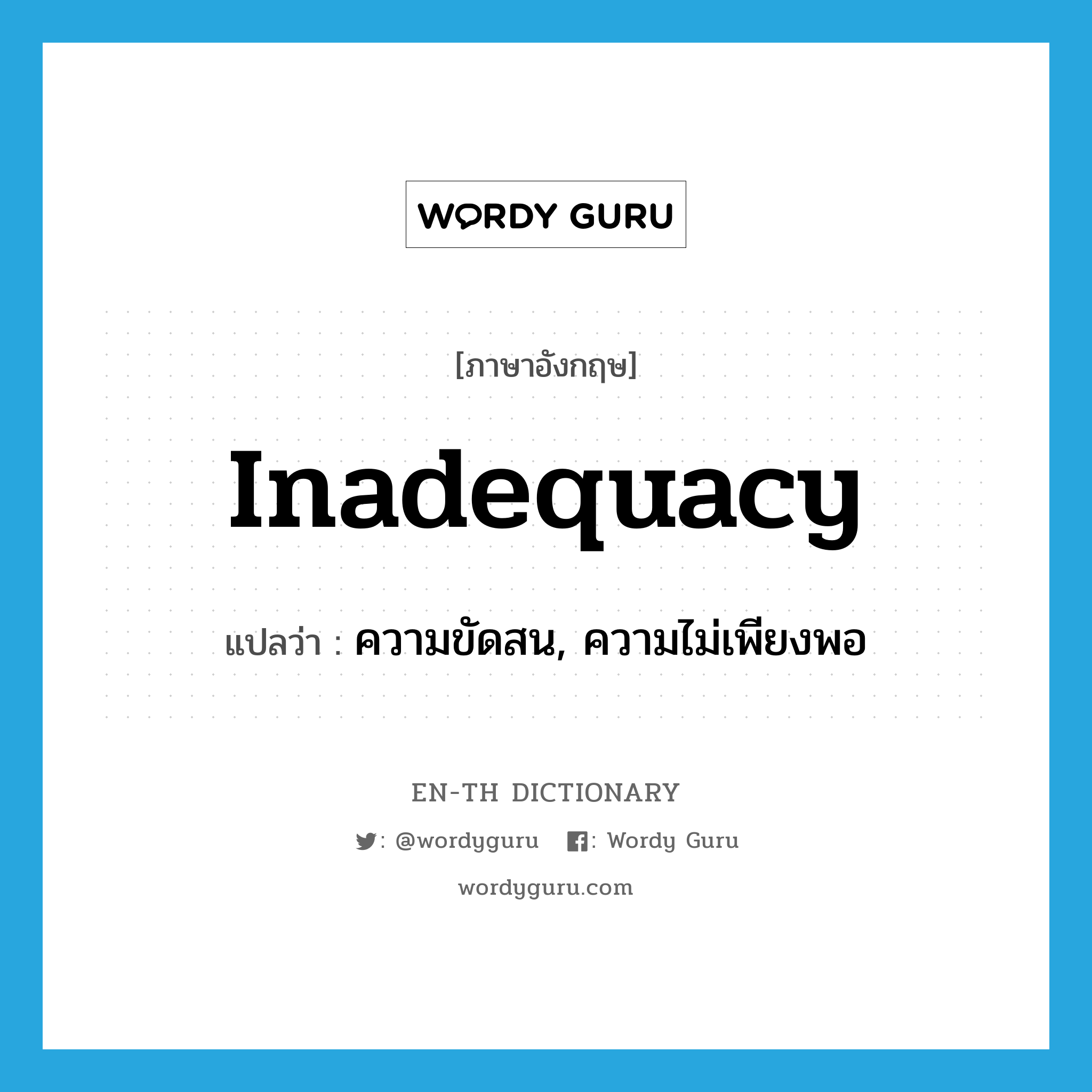 inadequacy แปลว่า?, คำศัพท์ภาษาอังกฤษ inadequacy แปลว่า ความขัดสน, ความไม่เพียงพอ ประเภท N หมวด N