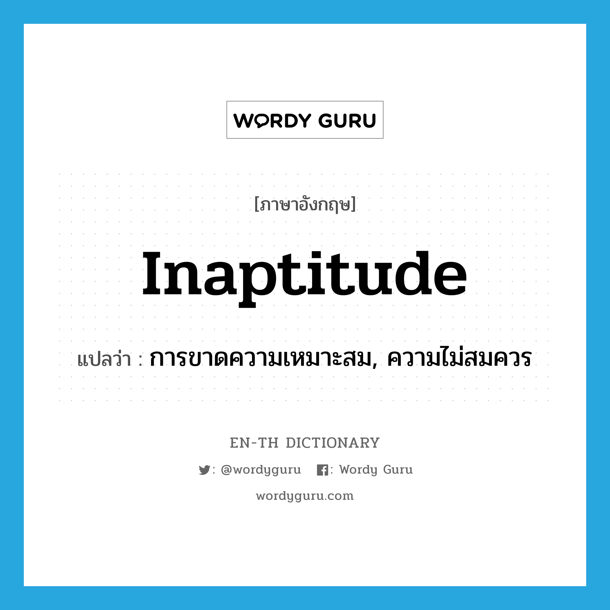 inaptitude แปลว่า?, คำศัพท์ภาษาอังกฤษ inaptitude แปลว่า การขาดความเหมาะสม, ความไม่สมควร ประเภท N หมวด N