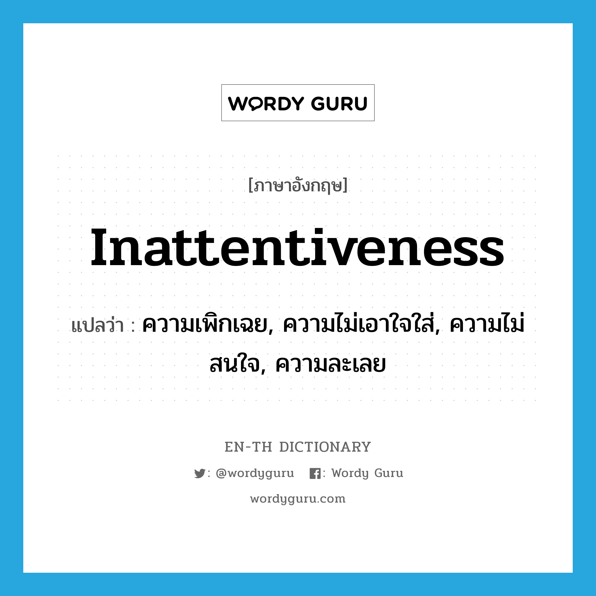 inattentiveness แปลว่า?, คำศัพท์ภาษาอังกฤษ inattentiveness แปลว่า ความเพิกเฉย, ความไม่เอาใจใส่, ความไม่สนใจ, ความละเลย ประเภท N หมวด N