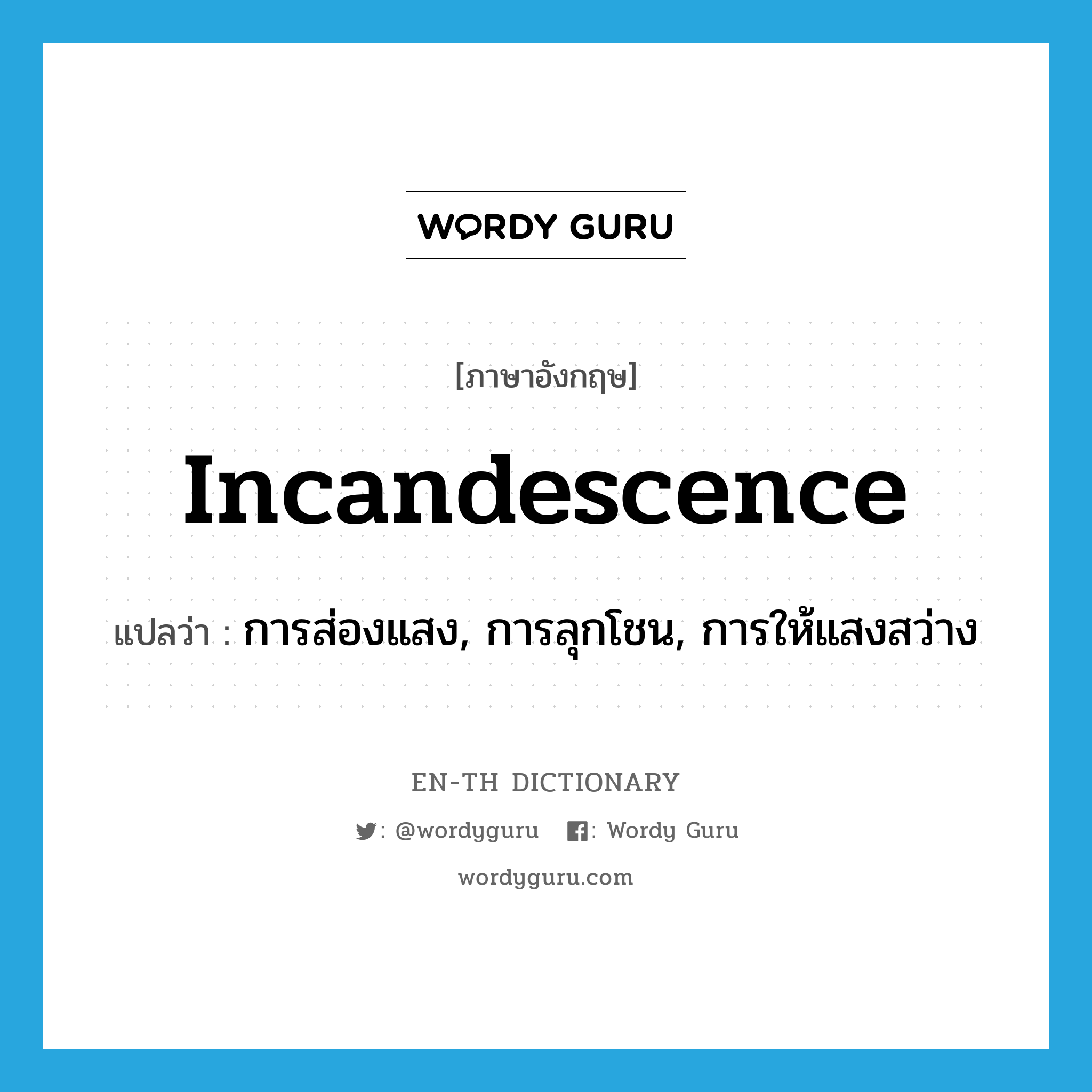 incandescence แปลว่า?, คำศัพท์ภาษาอังกฤษ incandescence แปลว่า การส่องแสง, การลุกโชน, การให้แสงสว่าง ประเภท N หมวด N