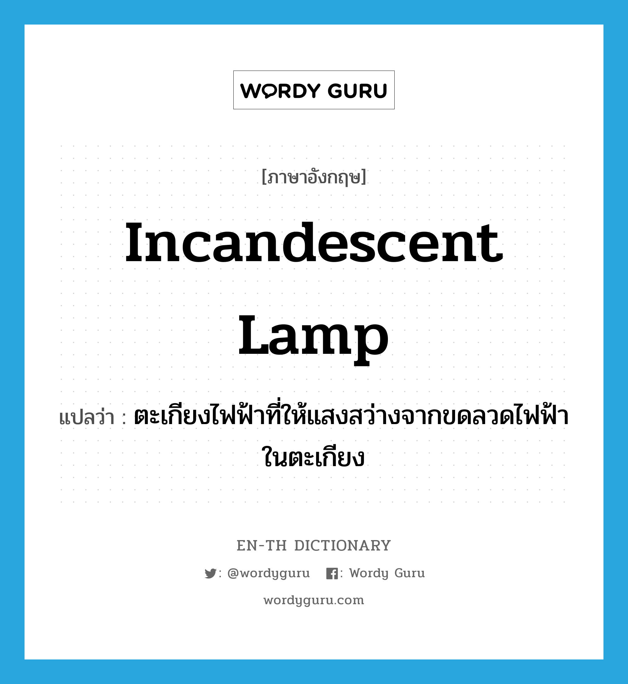incandescent lamp แปลว่า?, คำศัพท์ภาษาอังกฤษ incandescent lamp แปลว่า ตะเกียงไฟฟ้าที่ให้แสงสว่างจากขดลวดไฟฟ้าในตะเกียง ประเภท N หมวด N
