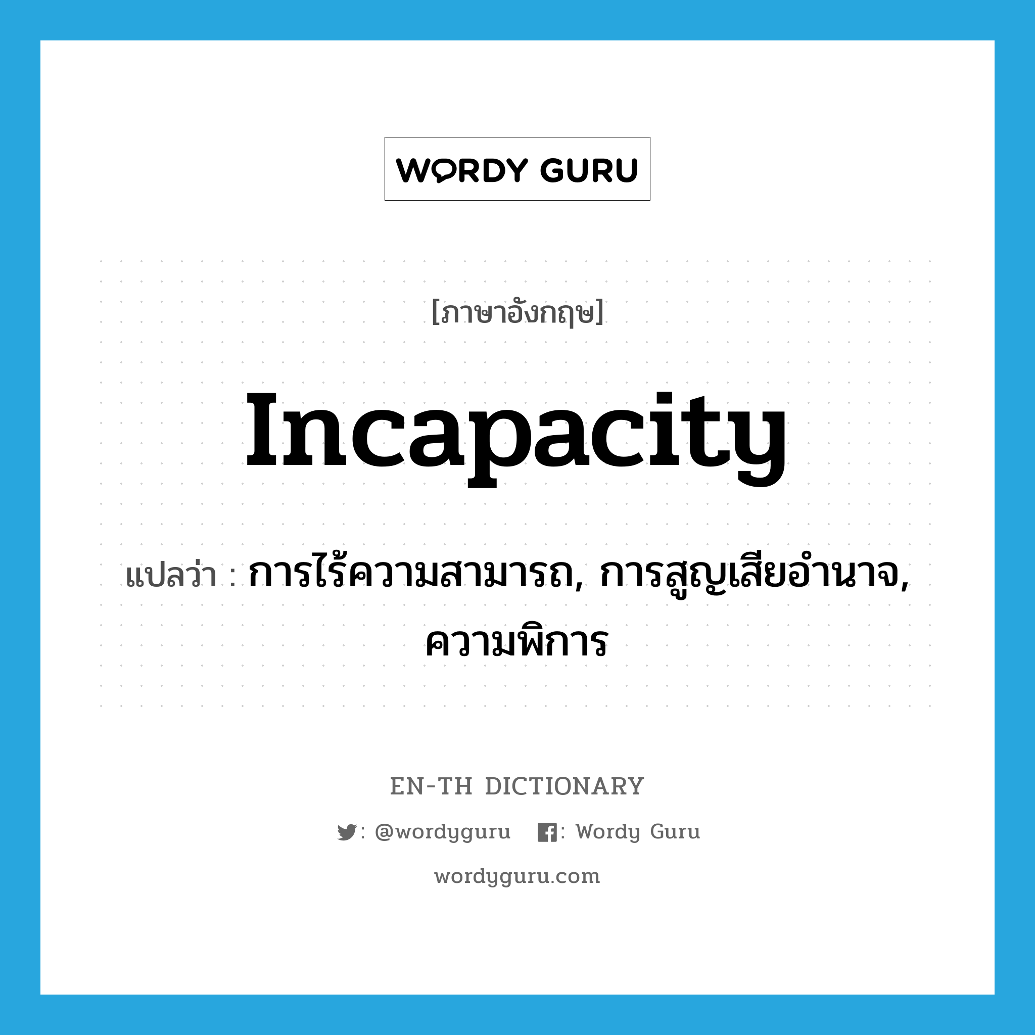 incapacity แปลว่า?, คำศัพท์ภาษาอังกฤษ incapacity แปลว่า การไร้ความสามารถ, การสูญเสียอำนาจ, ความพิการ ประเภท N หมวด N
