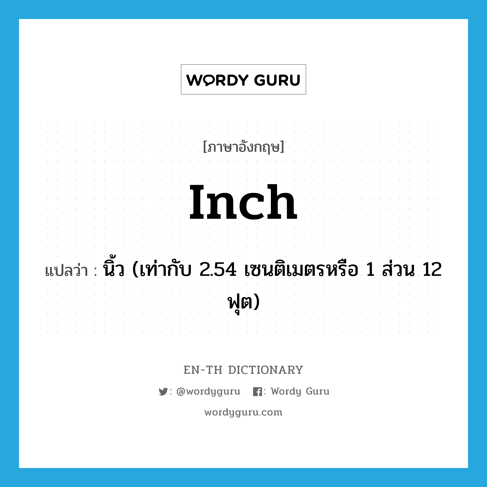 inch แปลว่า?, คำศัพท์ภาษาอังกฤษ inch แปลว่า นิ้ว (เท่ากับ 2.54 เซนติเมตรหรือ 1 ส่วน 12 ฟุต) ประเภท N หมวด N