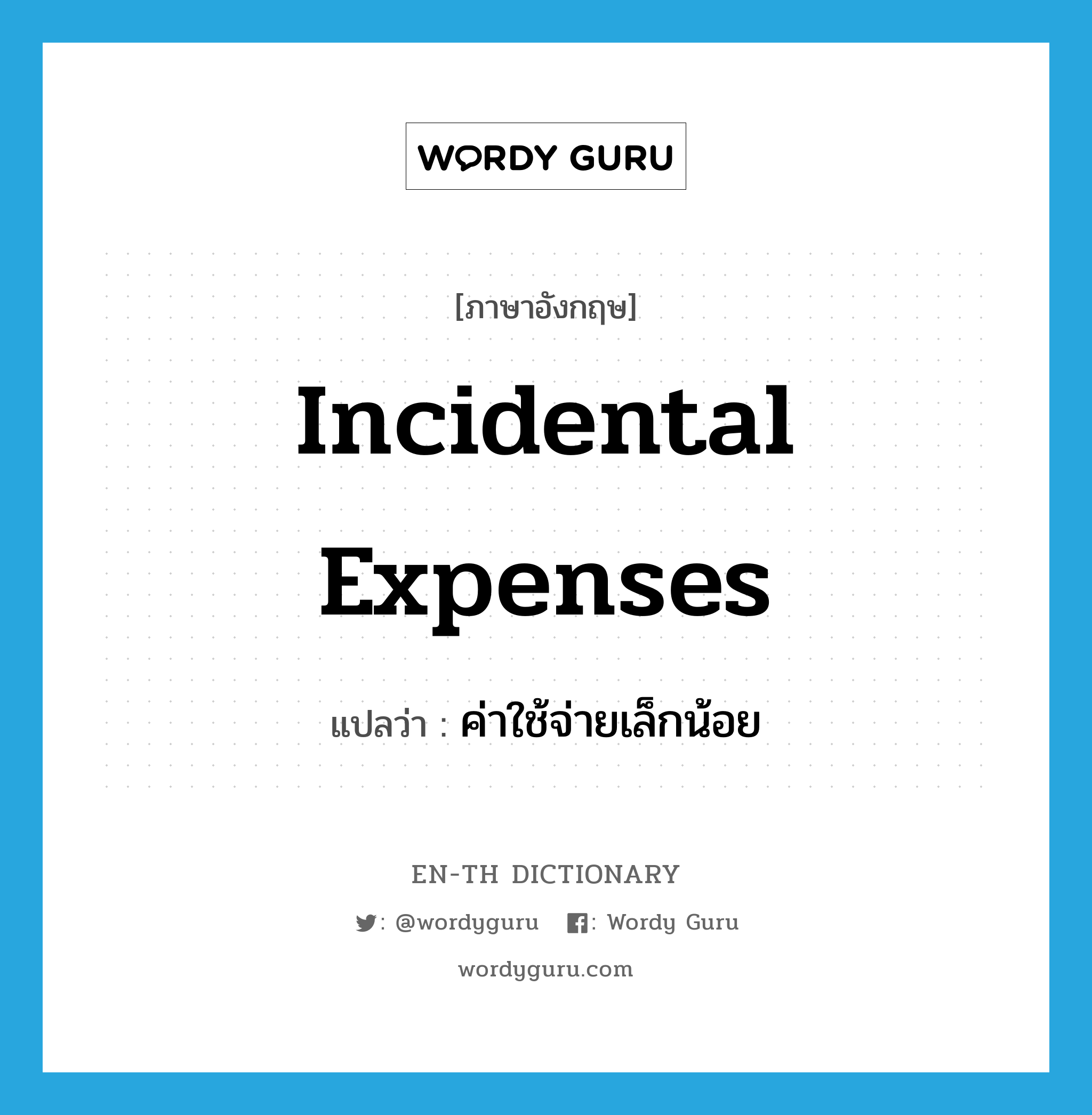 ค่าใช้จ่ายเล็กน้อย ภาษาอังกฤษ?, คำศัพท์ภาษาอังกฤษ ค่าใช้จ่ายเล็กน้อย แปลว่า incidental expenses ประเภท N หมวด N