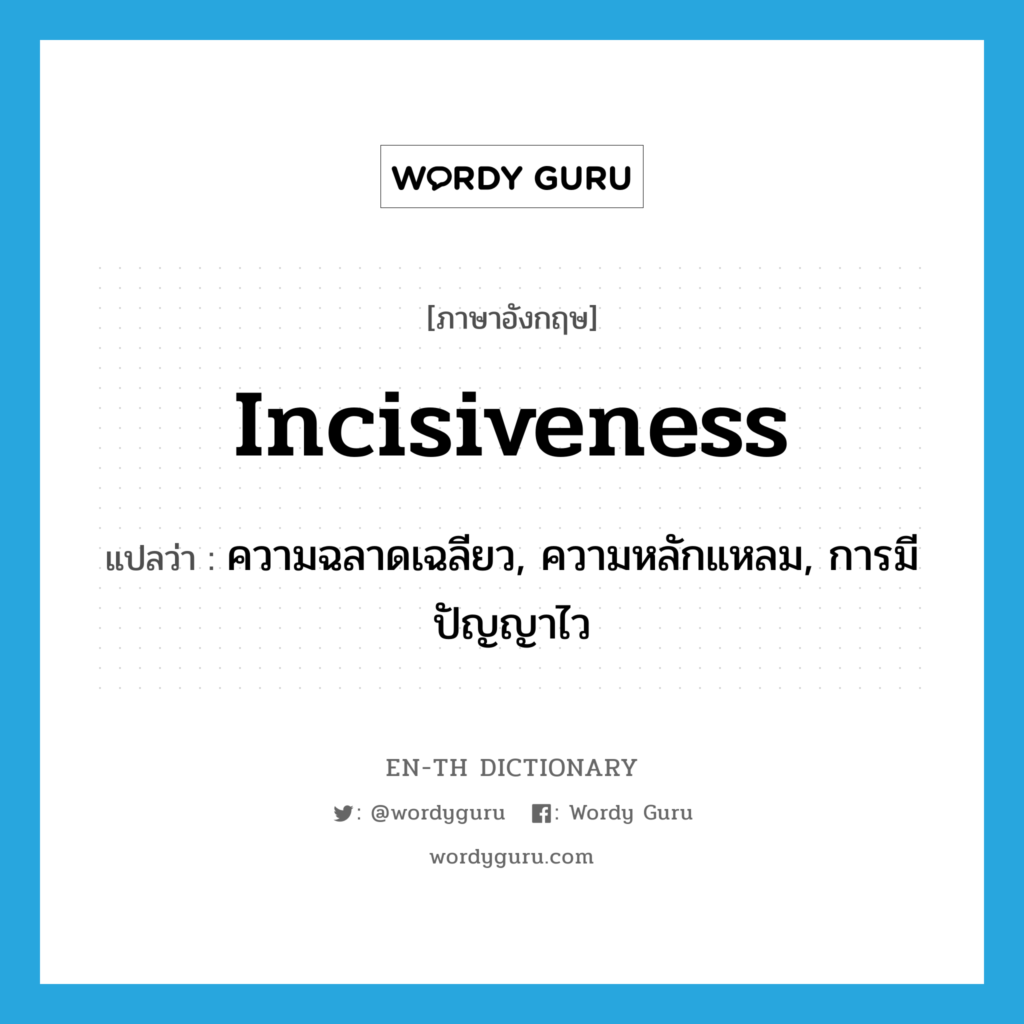 incisiveness แปลว่า?, คำศัพท์ภาษาอังกฤษ incisiveness แปลว่า ความฉลาดเฉลียว, ความหลักแหลม, การมีปัญญาไว ประเภท N หมวด N