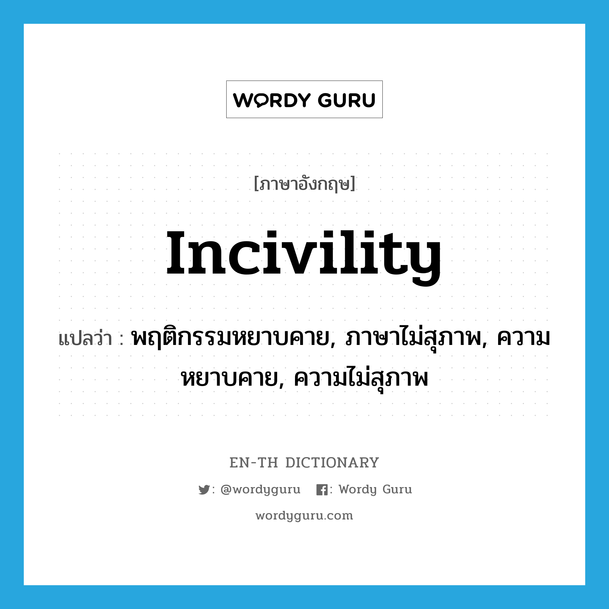 incivility แปลว่า?, คำศัพท์ภาษาอังกฤษ incivility แปลว่า พฤติกรรมหยาบคาย, ภาษาไม่สุภาพ, ความหยาบคาย, ความไม่สุภาพ ประเภท N หมวด N