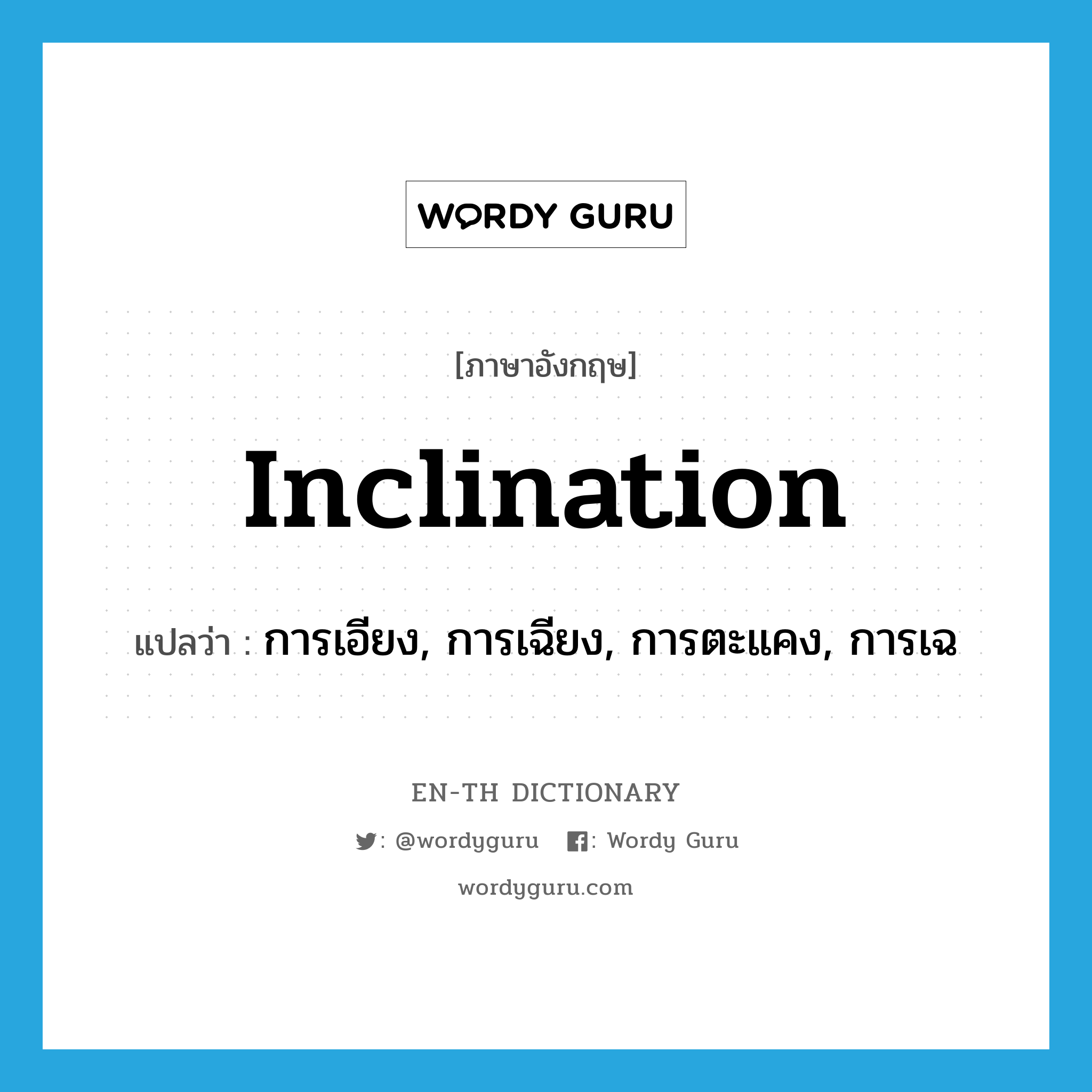 inclination แปลว่า?, คำศัพท์ภาษาอังกฤษ inclination แปลว่า การเอียง, การเฉียง, การตะแคง, การเฉ ประเภท N หมวด N