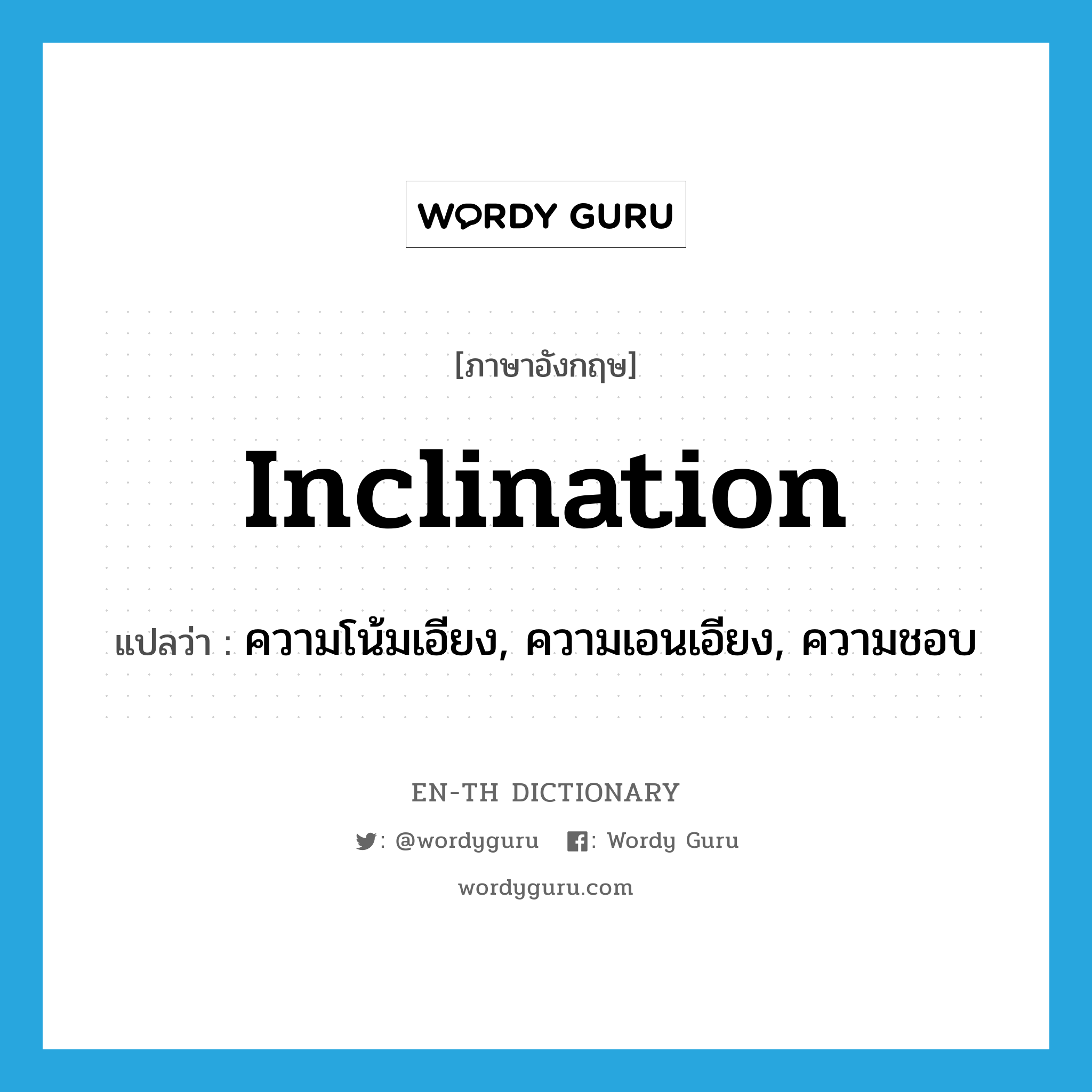 inclination แปลว่า?, คำศัพท์ภาษาอังกฤษ inclination แปลว่า ความโน้มเอียง, ความเอนเอียง, ความชอบ ประเภท N หมวด N