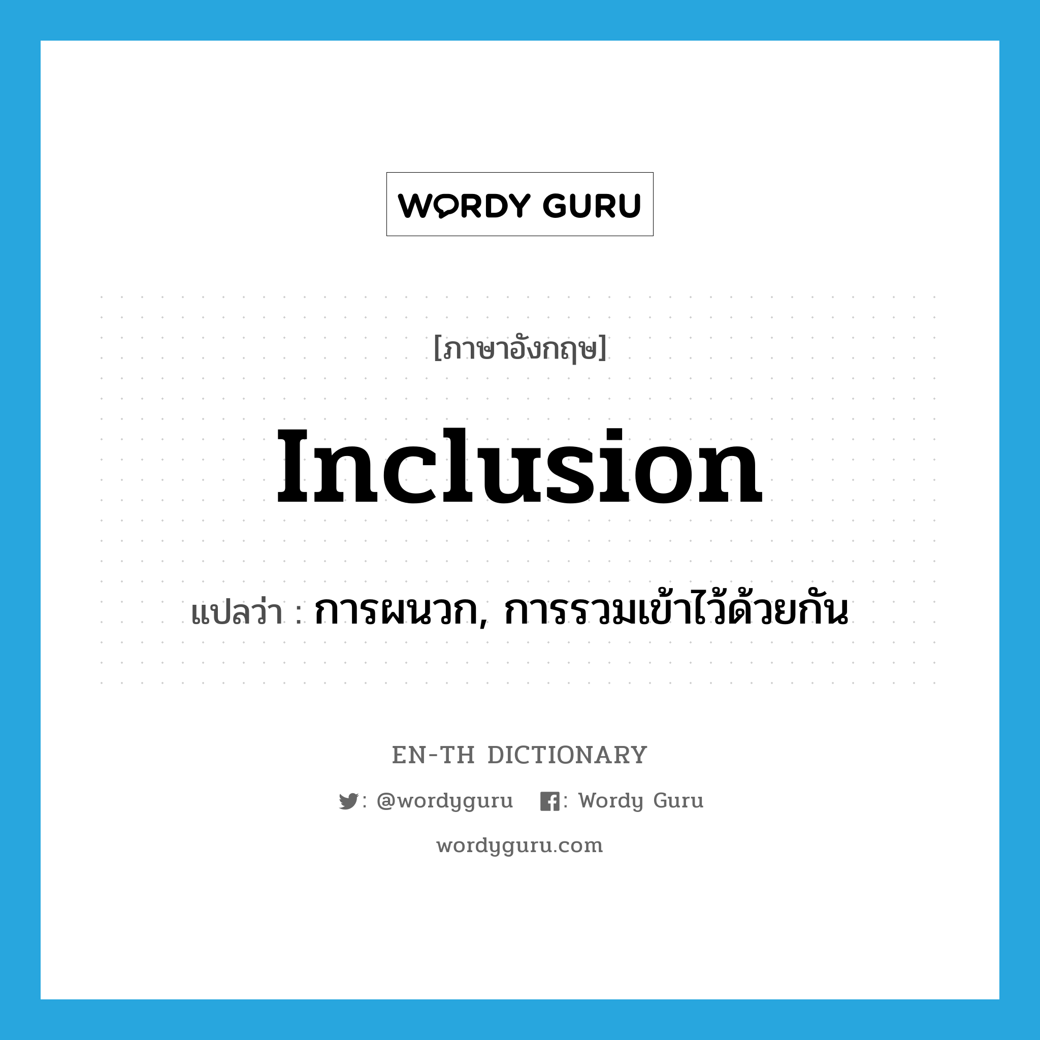 inclusion แปลว่า?, คำศัพท์ภาษาอังกฤษ inclusion แปลว่า การผนวก, การรวมเข้าไว้ด้วยกัน ประเภท N หมวด N