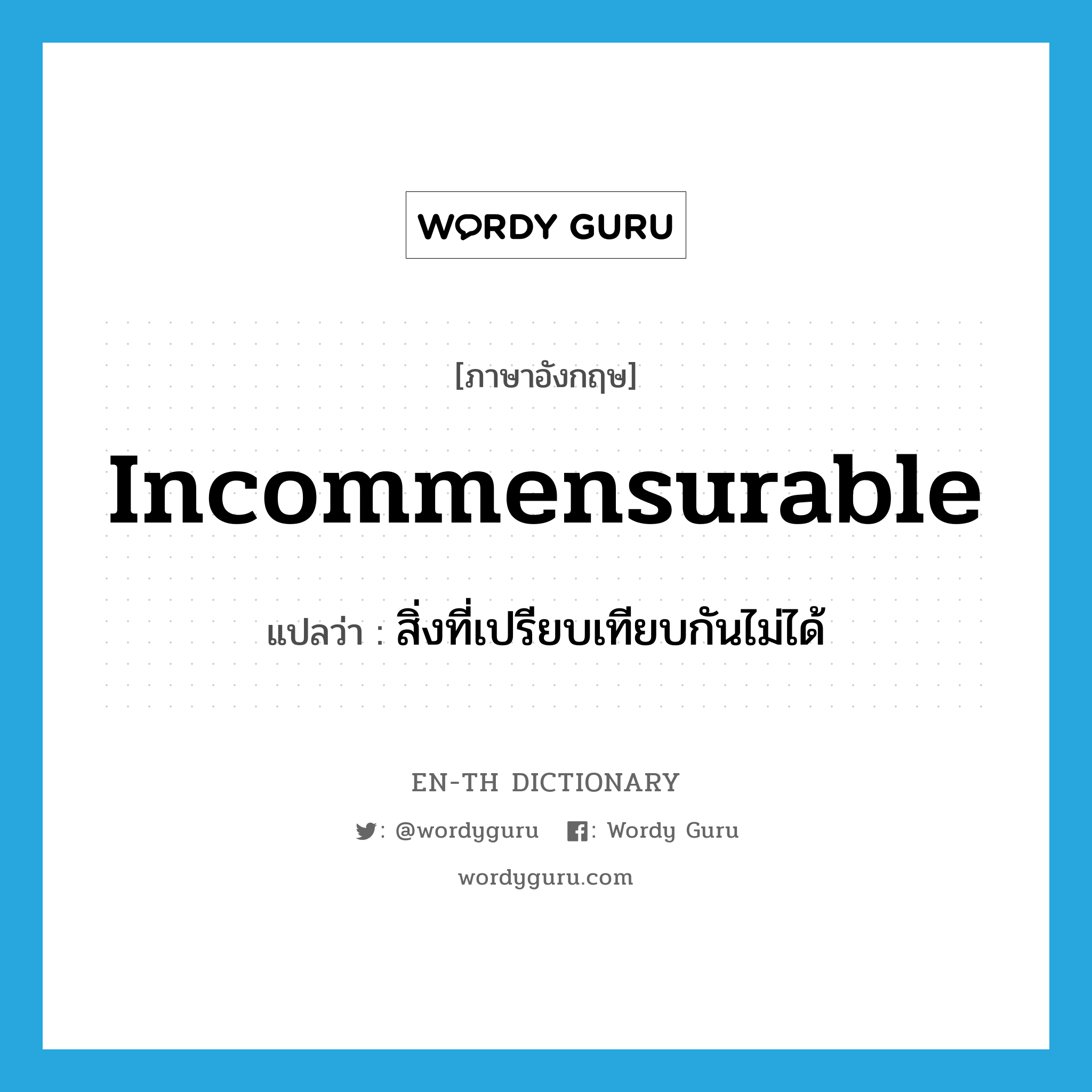 incommensurable แปลว่า?, คำศัพท์ภาษาอังกฤษ incommensurable แปลว่า สิ่งที่เปรียบเทียบกันไม่ได้ ประเภท N หมวด N