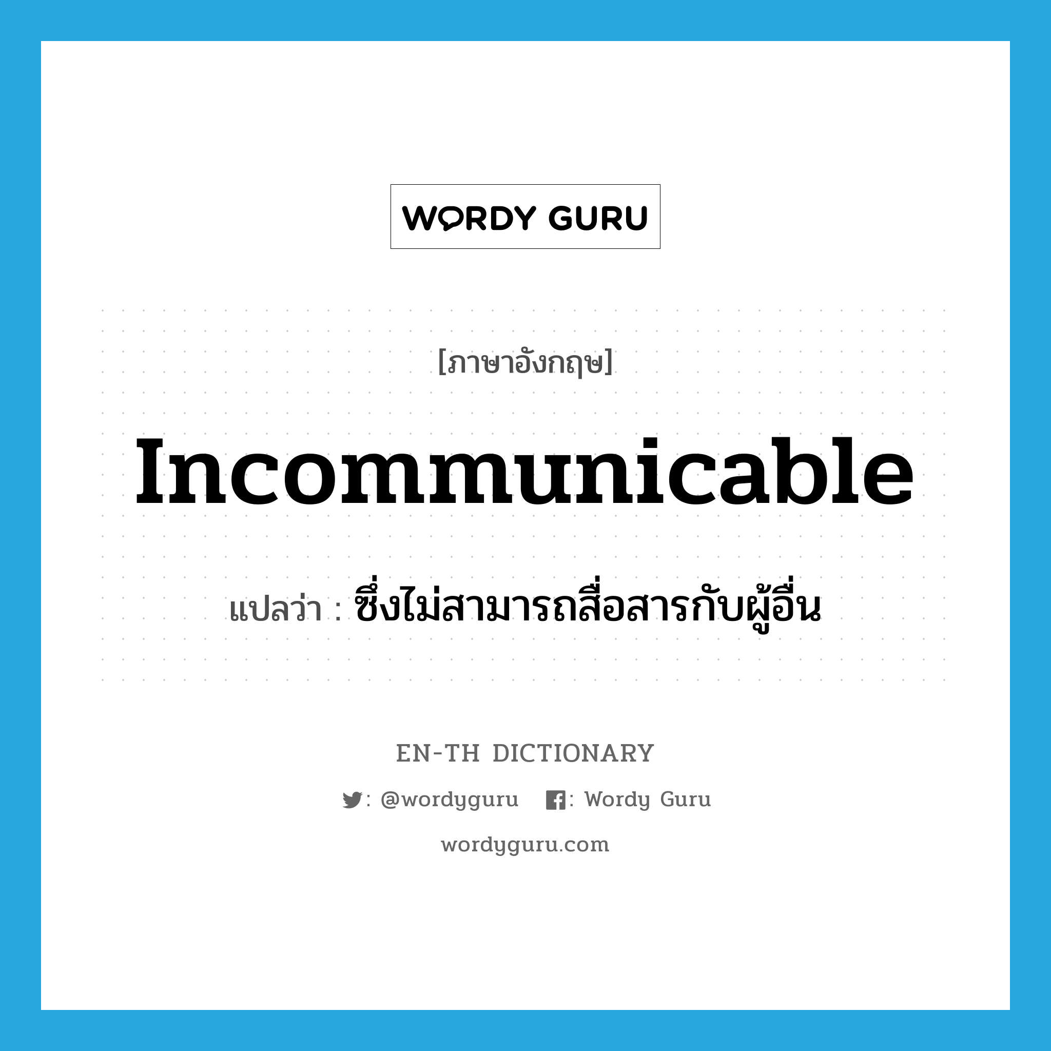 incommunicable แปลว่า?, คำศัพท์ภาษาอังกฤษ incommunicable แปลว่า ซึ่งไม่สามารถสื่อสารกับผู้อื่น ประเภท ADJ หมวด ADJ