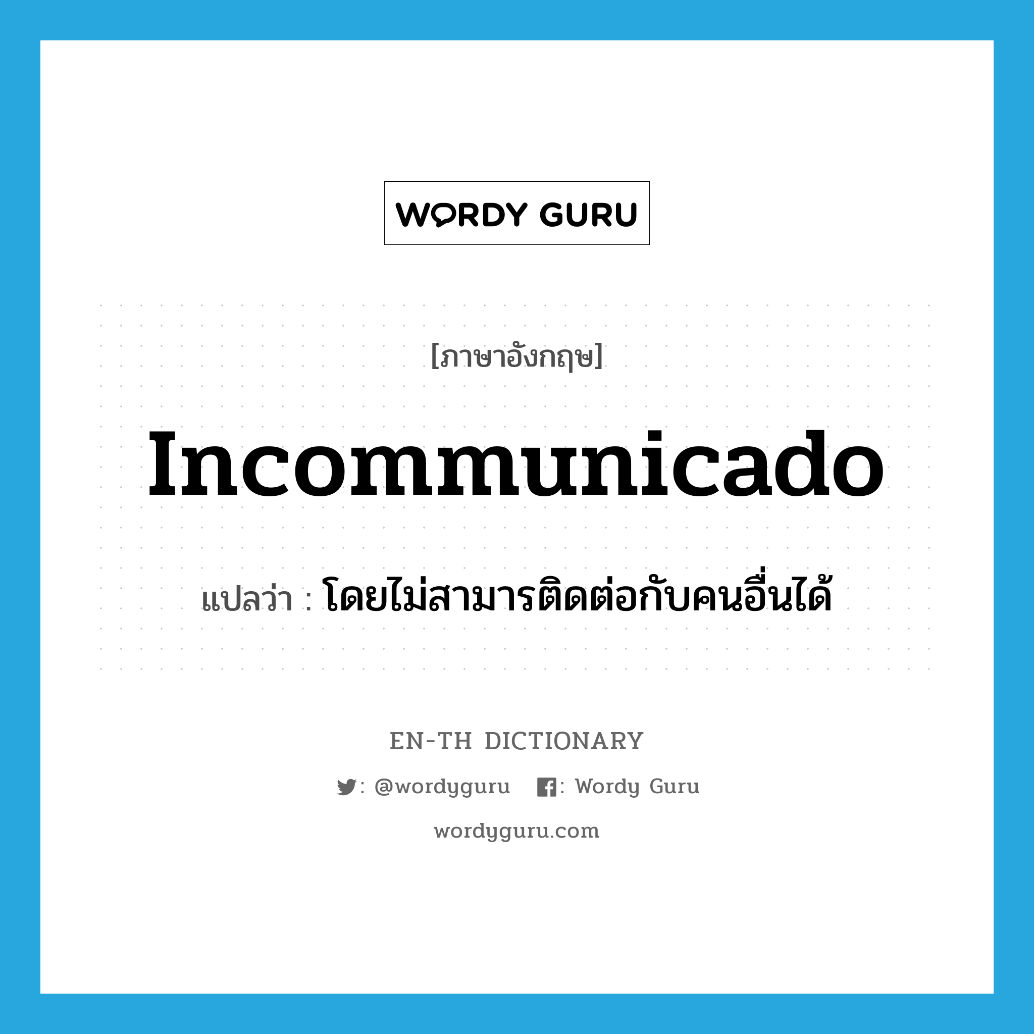 incommunicado แปลว่า?, คำศัพท์ภาษาอังกฤษ incommunicado แปลว่า โดยไม่สามารติดต่อกับคนอื่นได้ ประเภท ADV หมวด ADV