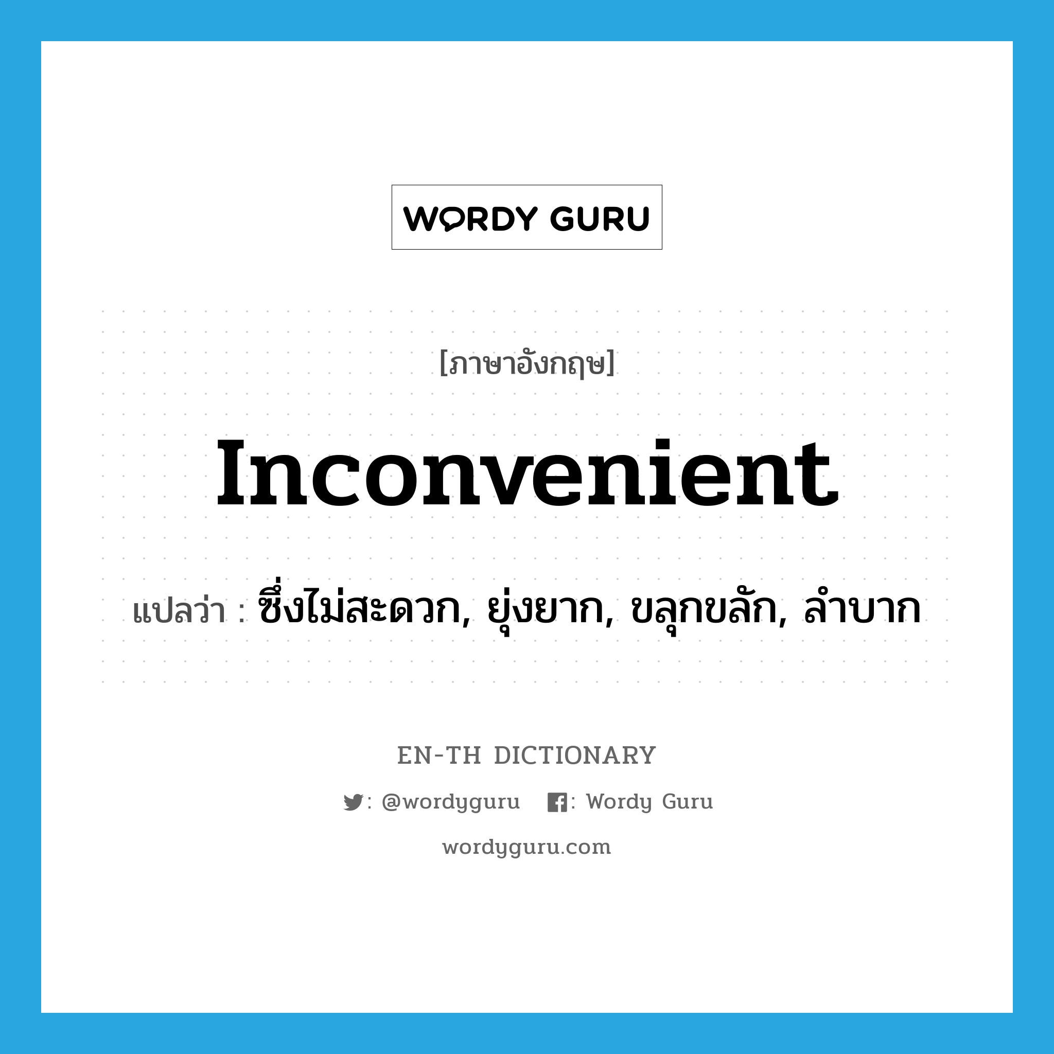 inconvenient แปลว่า?, คำศัพท์ภาษาอังกฤษ inconvenient แปลว่า ซึ่งไม่สะดวก, ยุ่งยาก, ขลุกขลัก, ลำบาก ประเภท ADJ หมวด ADJ