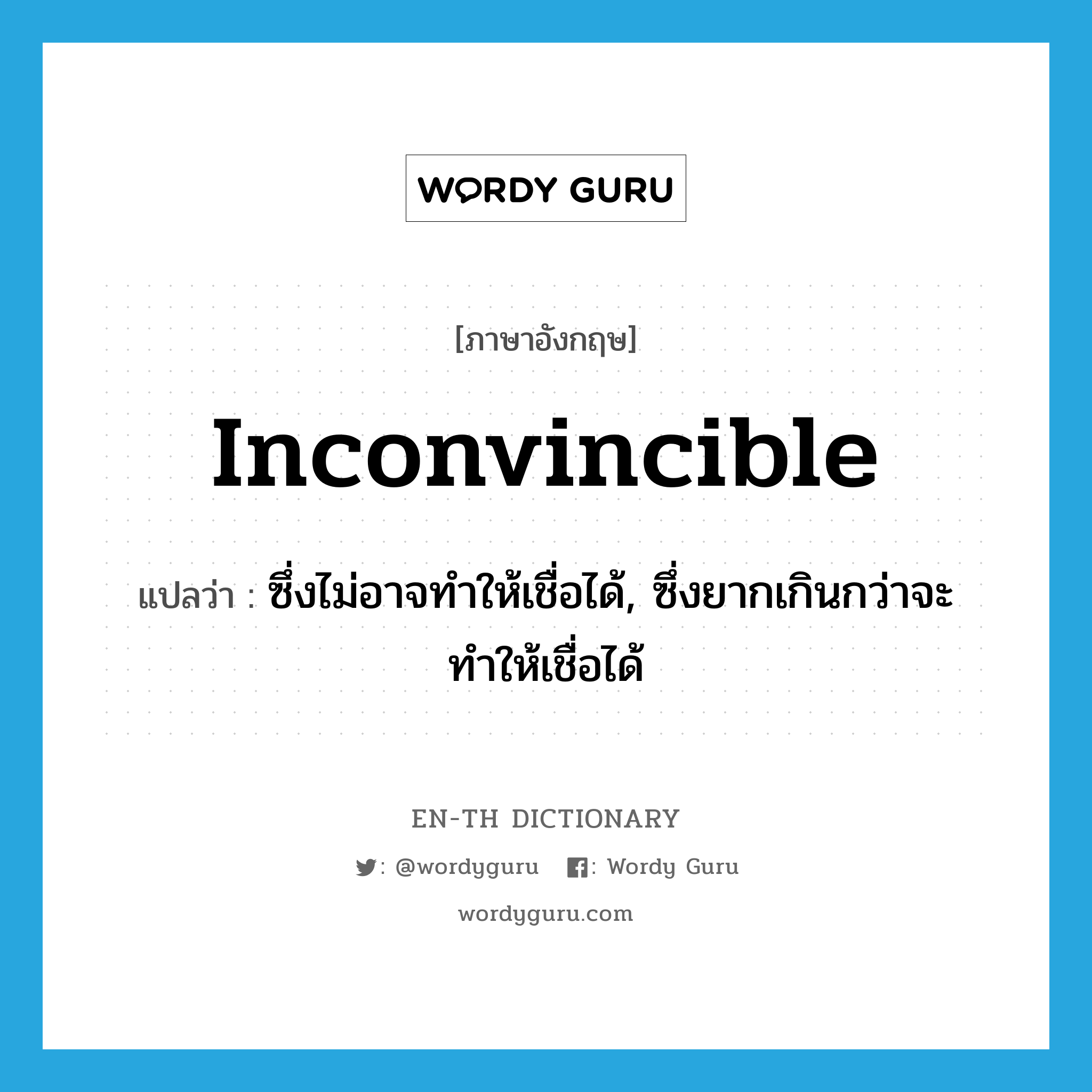 inconvincible แปลว่า?, คำศัพท์ภาษาอังกฤษ inconvincible แปลว่า ซึ่งไม่อาจทำให้เชื่อได้, ซึ่งยากเกินกว่าจะทำให้เชื่อได้ ประเภท ADJ หมวด ADJ