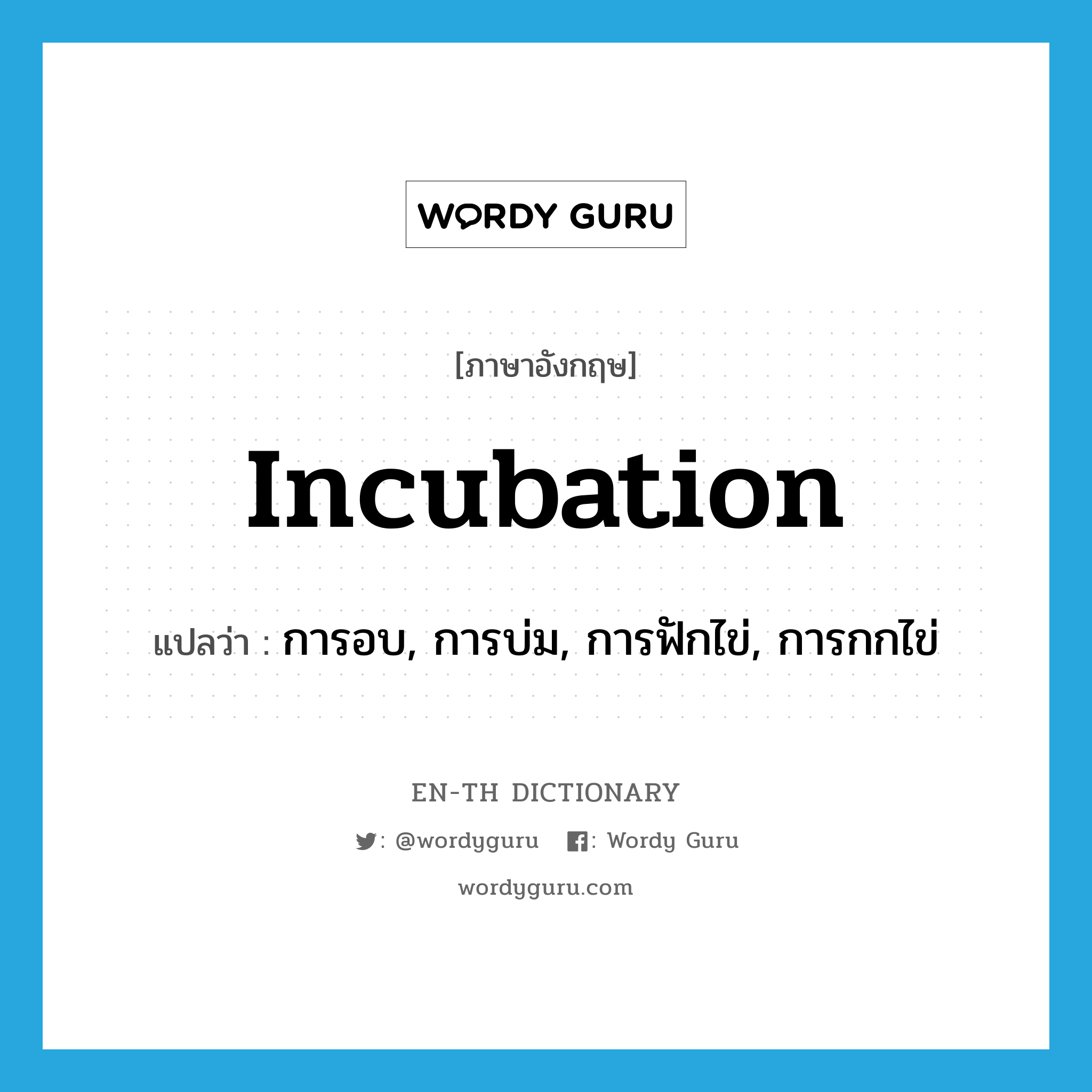 incubation แปลว่า?, คำศัพท์ภาษาอังกฤษ incubation แปลว่า การอบ, การบ่ม, การฟักไข่, การกกไข่ ประเภท N หมวด N