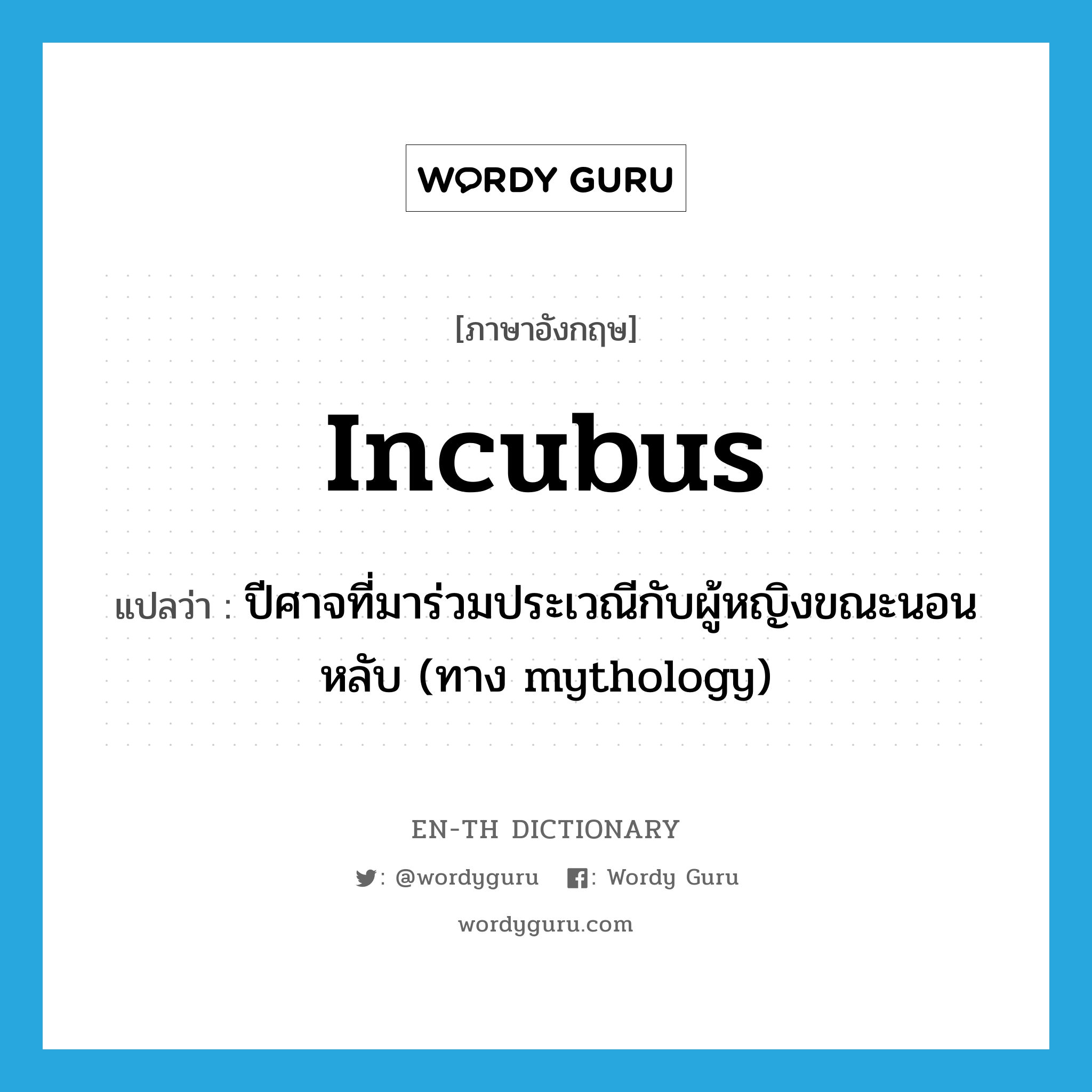 incubus แปลว่า?, คำศัพท์ภาษาอังกฤษ incubus แปลว่า ปีศาจที่มาร่วมประเวณีกับผู้หญิงขณะนอนหลับ (ทาง mythology) ประเภท N หมวด N