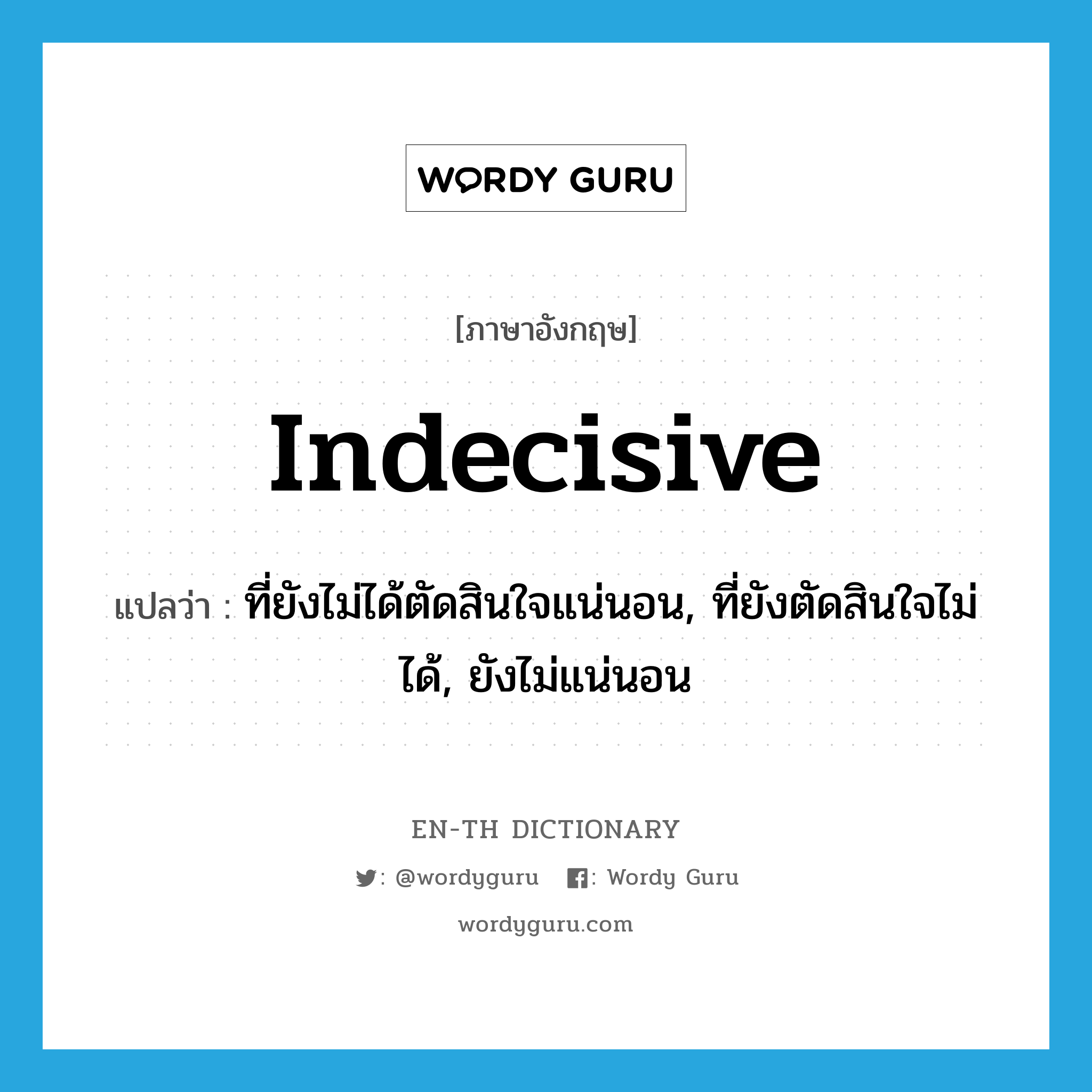 indecisive แปลว่า?, คำศัพท์ภาษาอังกฤษ indecisive แปลว่า ที่ยังไม่ได้ตัดสินใจแน่นอน, ที่ยังตัดสินใจไม่ได้, ยังไม่แน่นอน ประเภท ADJ หมวด ADJ
