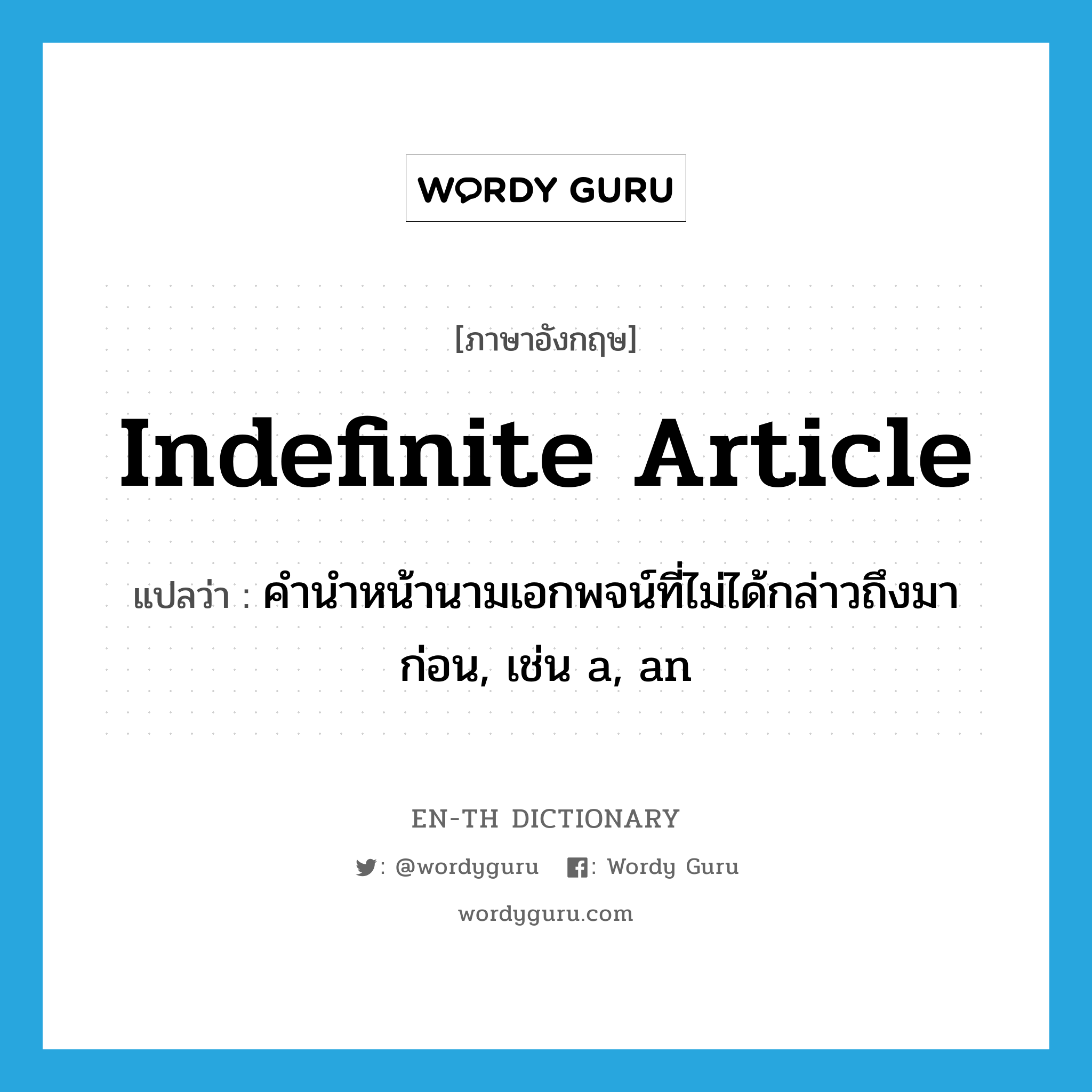 indefinite article แปลว่า?, คำศัพท์ภาษาอังกฤษ indefinite article แปลว่า คำนำหน้านามเอกพจน์ที่ไม่ได้กล่าวถึงมาก่อน, เช่น a, an ประเภท N หมวด N