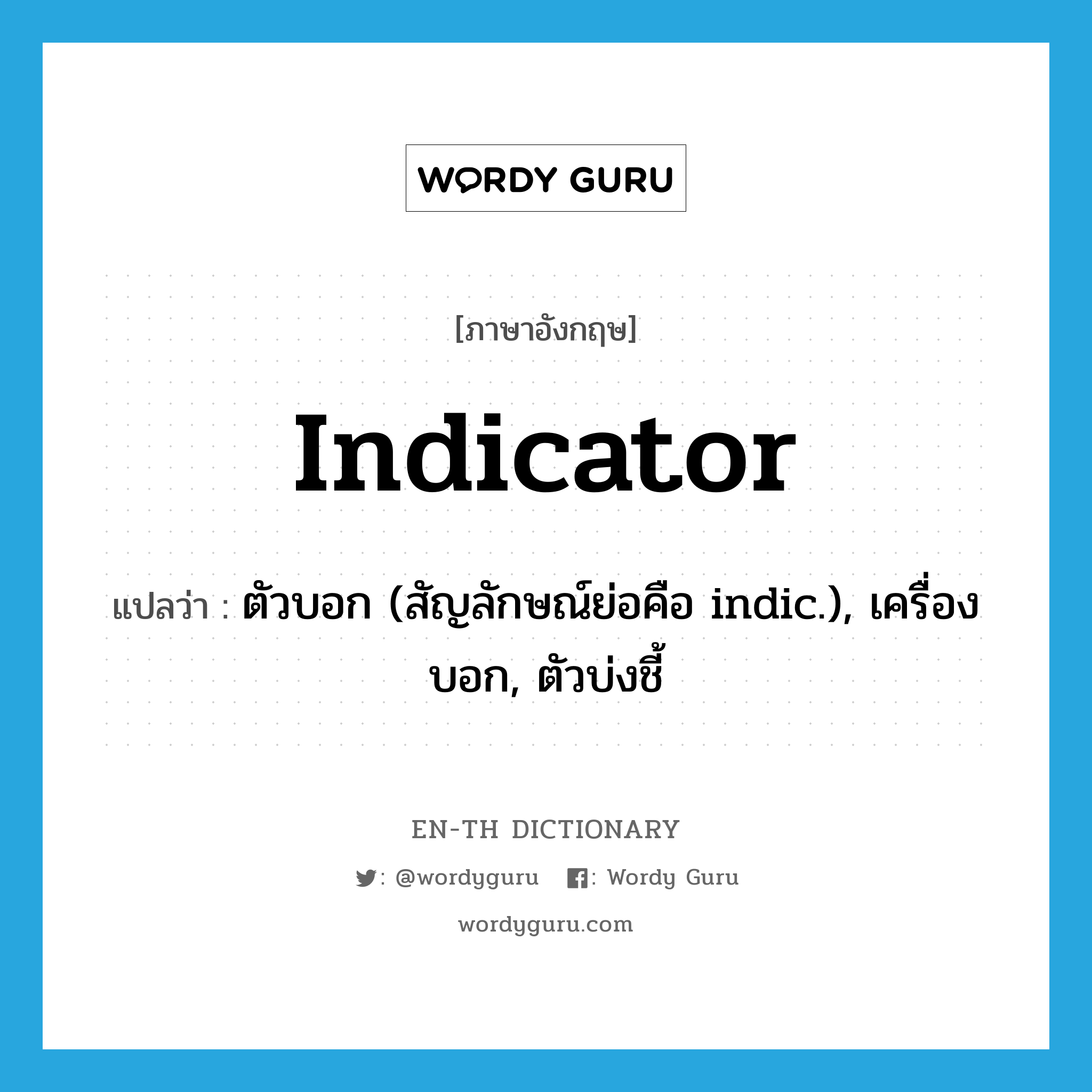indicator แปลว่า?, คำศัพท์ภาษาอังกฤษ indicator แปลว่า ตัวบอก (สัญลักษณ์ย่อคือ indic.), เครื่องบอก, ตัวบ่งชี้ ประเภท N หมวด N