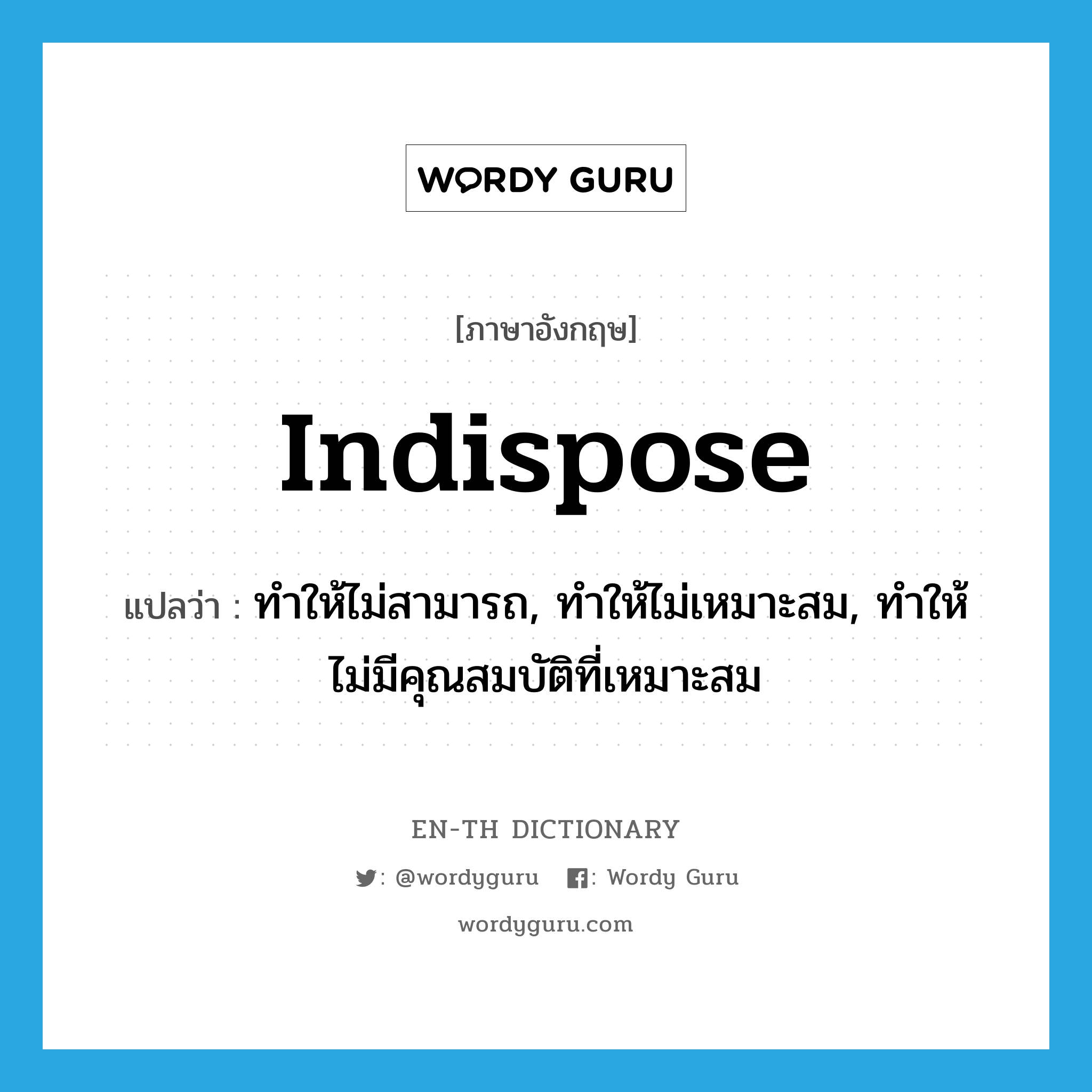 indispose แปลว่า?, คำศัพท์ภาษาอังกฤษ indispose แปลว่า ทำให้ไม่สามารถ, ทำให้ไม่เหมาะสม, ทำให้ไม่มีคุณสมบัติที่เหมาะสม ประเภท VT หมวด VT