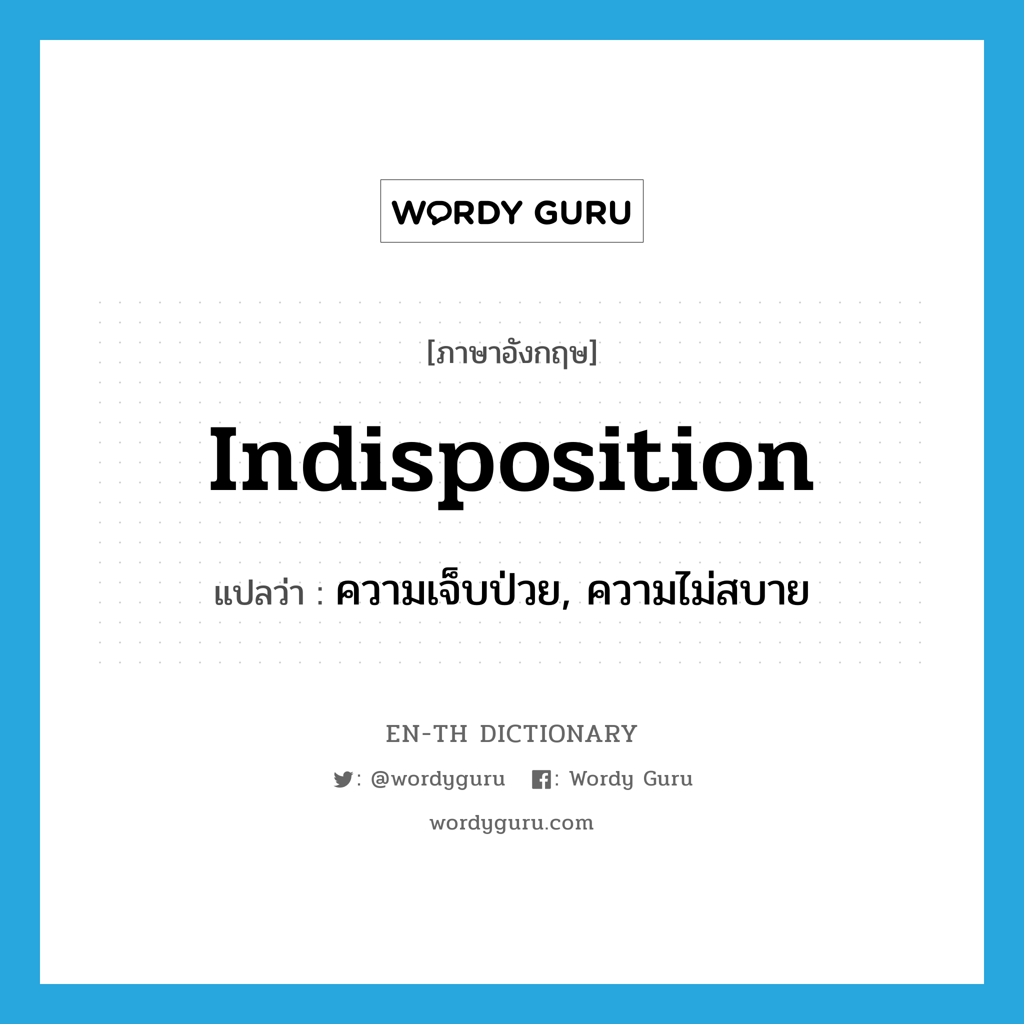 indisposition แปลว่า?, คำศัพท์ภาษาอังกฤษ indisposition แปลว่า ความเจ็บป่วย, ความไม่สบาย ประเภท N หมวด N